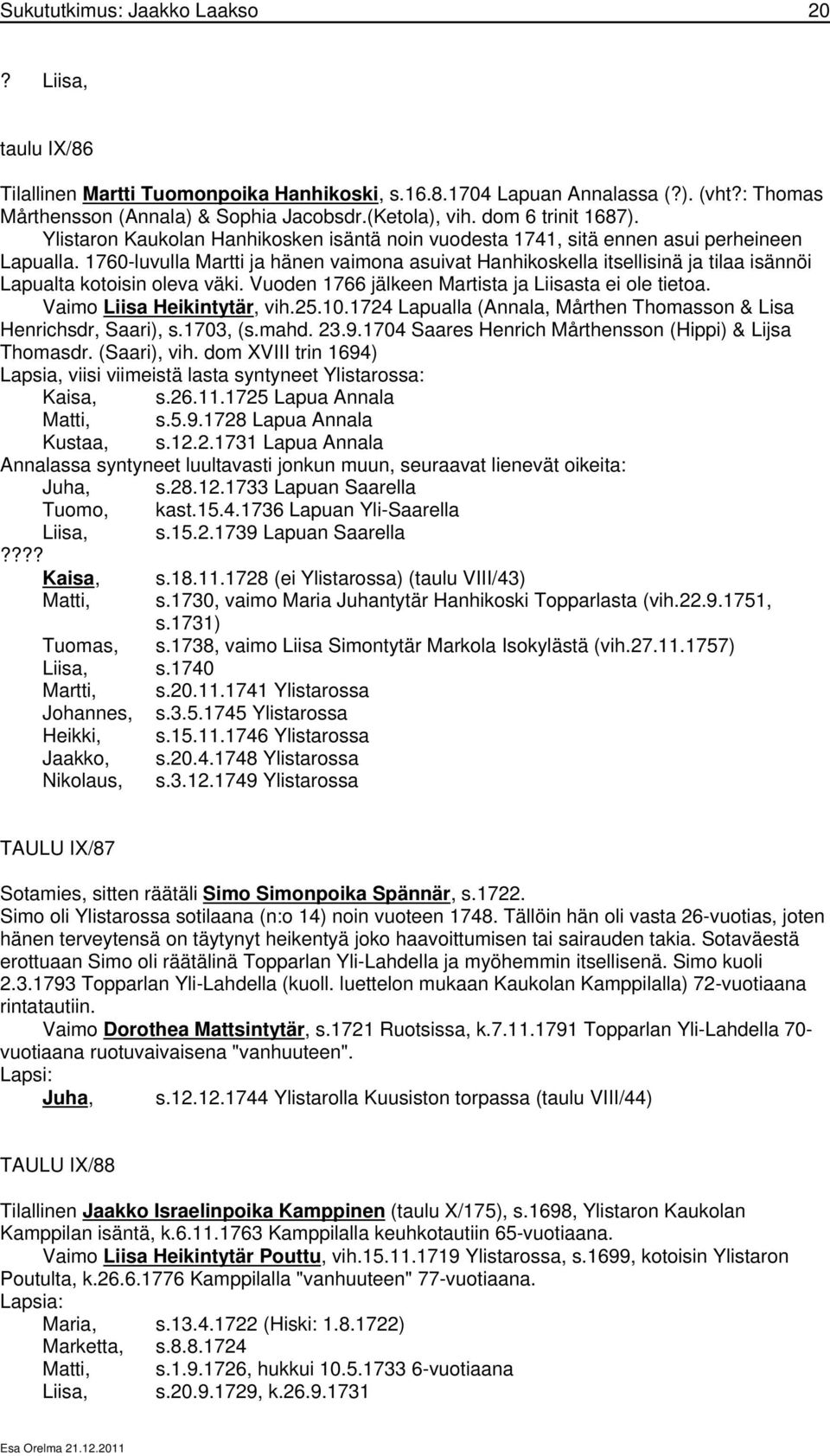 1760-luvulla Martti ja hänen vaimona asuivat Hanhikoskella itsellisinä ja tilaa isännöi Lapualta kotoisin oleva väki. Vuoden 1766 jälkeen Martista ja Liisasta ei ole tietoa.