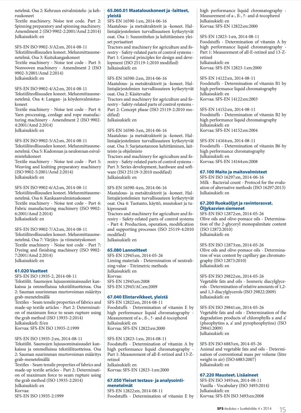 Osa 3: Kuitukangaskoneet Textile machinery - Noise test code - Part 3: Nonwoven machinery - Amendment 2 (ISO 9902-3:2001/Amd 2:2014) SFS-EN ISO 9902-4/A2:en, 2014-08-11 Tekstiiliteollisuuden koneet.