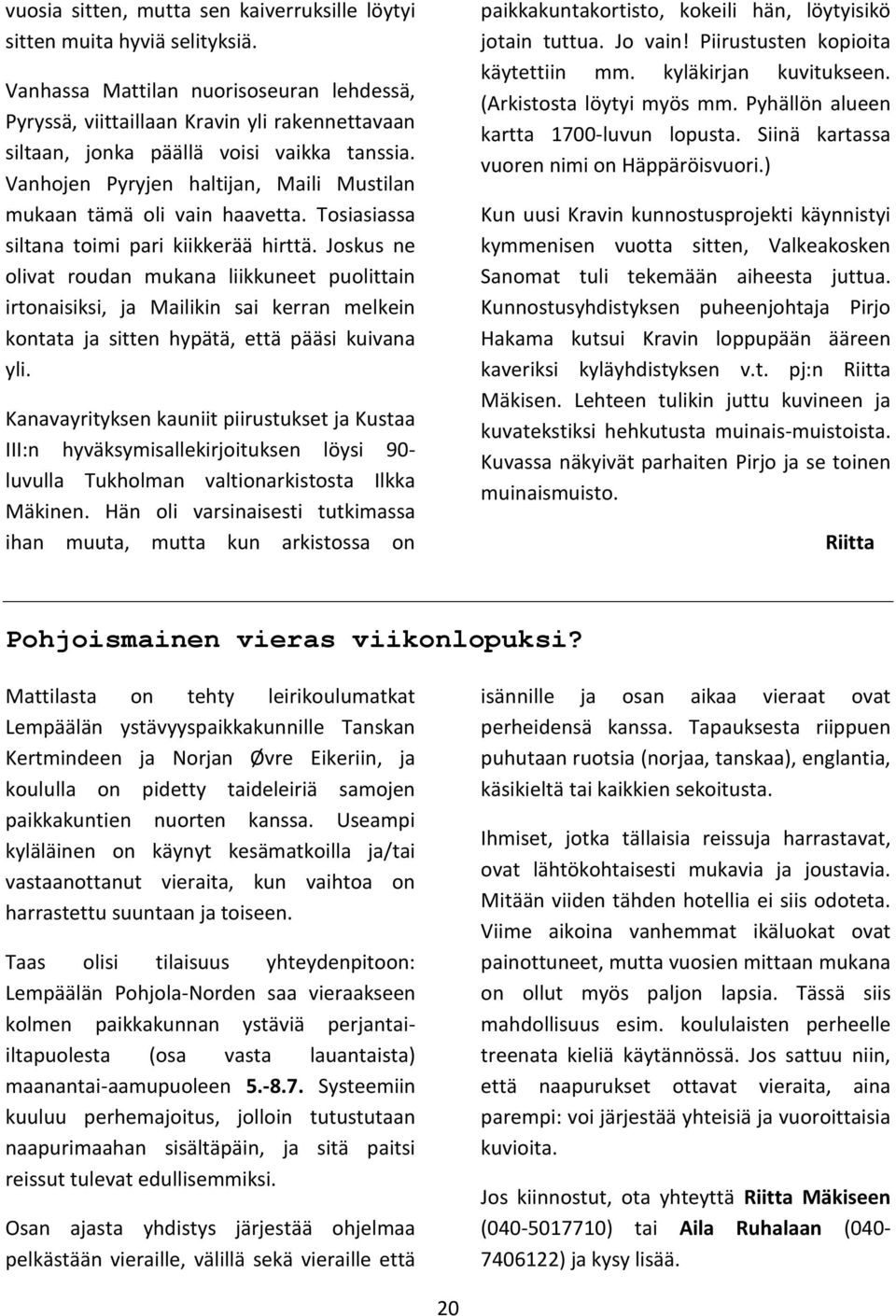 Vanhojen Pyryjen haltijan, Maili Mustilan mukaan tämä oli vain haavetta. Tosiasiassa siltana toimi pari kiikkerää hirttä.