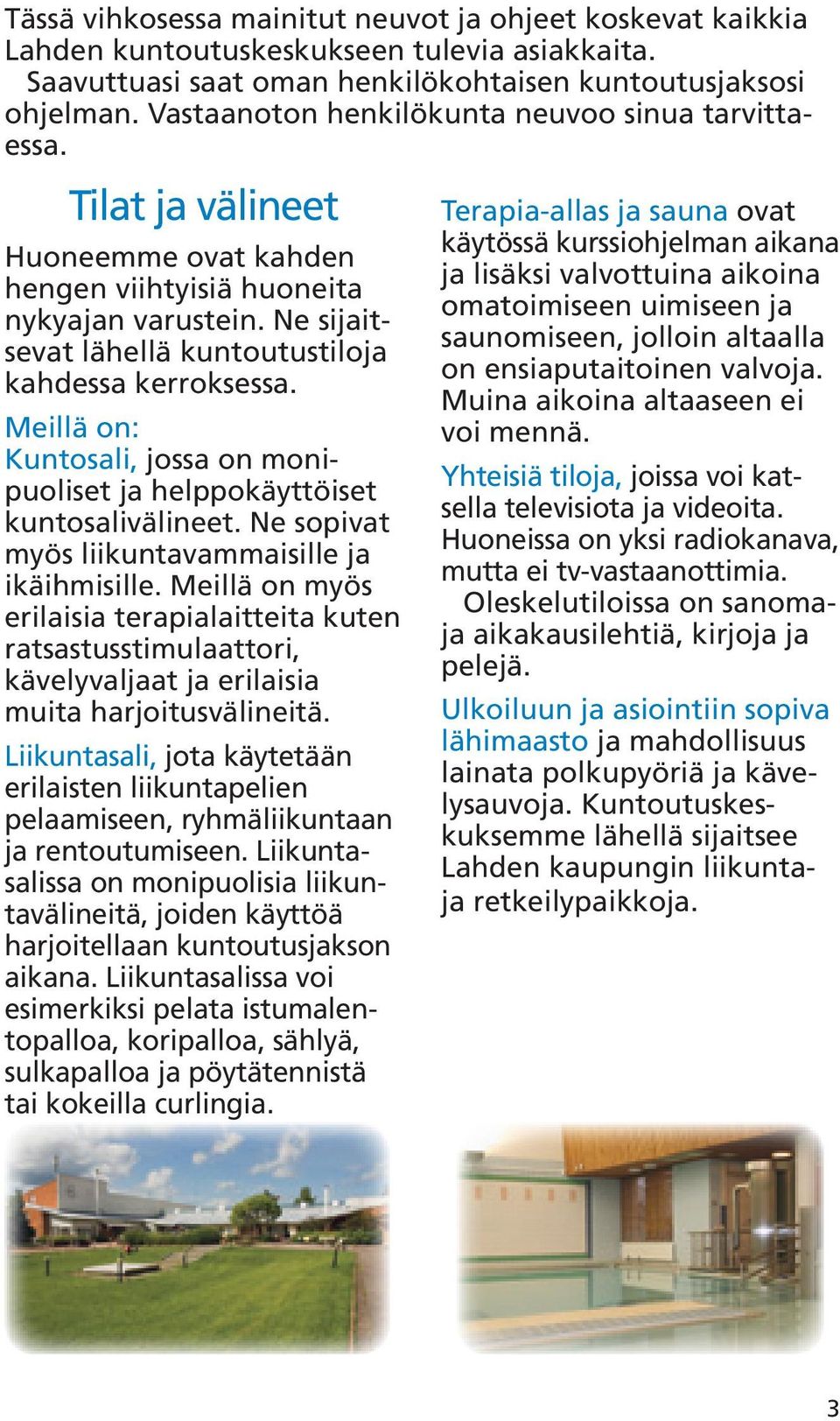 Meillä on: Kuntosali, jossa on monipuoliset ja helppokäyttöiset kuntosalivälineet. Ne sopivat myös liikuntavammaisille ja ikäihmisille.