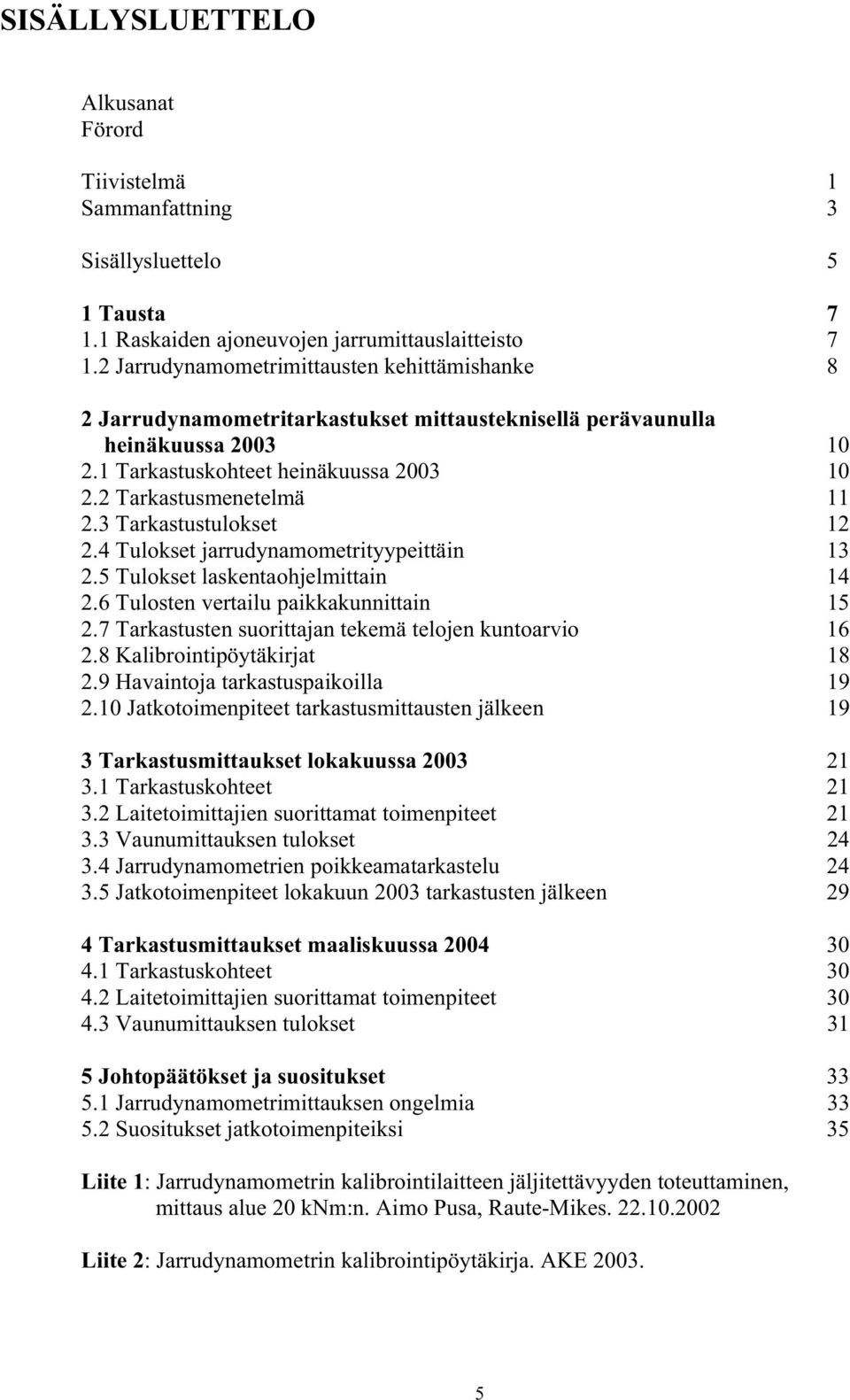 3 Tarkastustulokset 12 2.4 Tulokset jarrudynamometrityypeittäin 13 2.5 Tulokset laskentaohjelmittain 14 2.6 Tulosten vertailu paikkakunnittain 15 2.