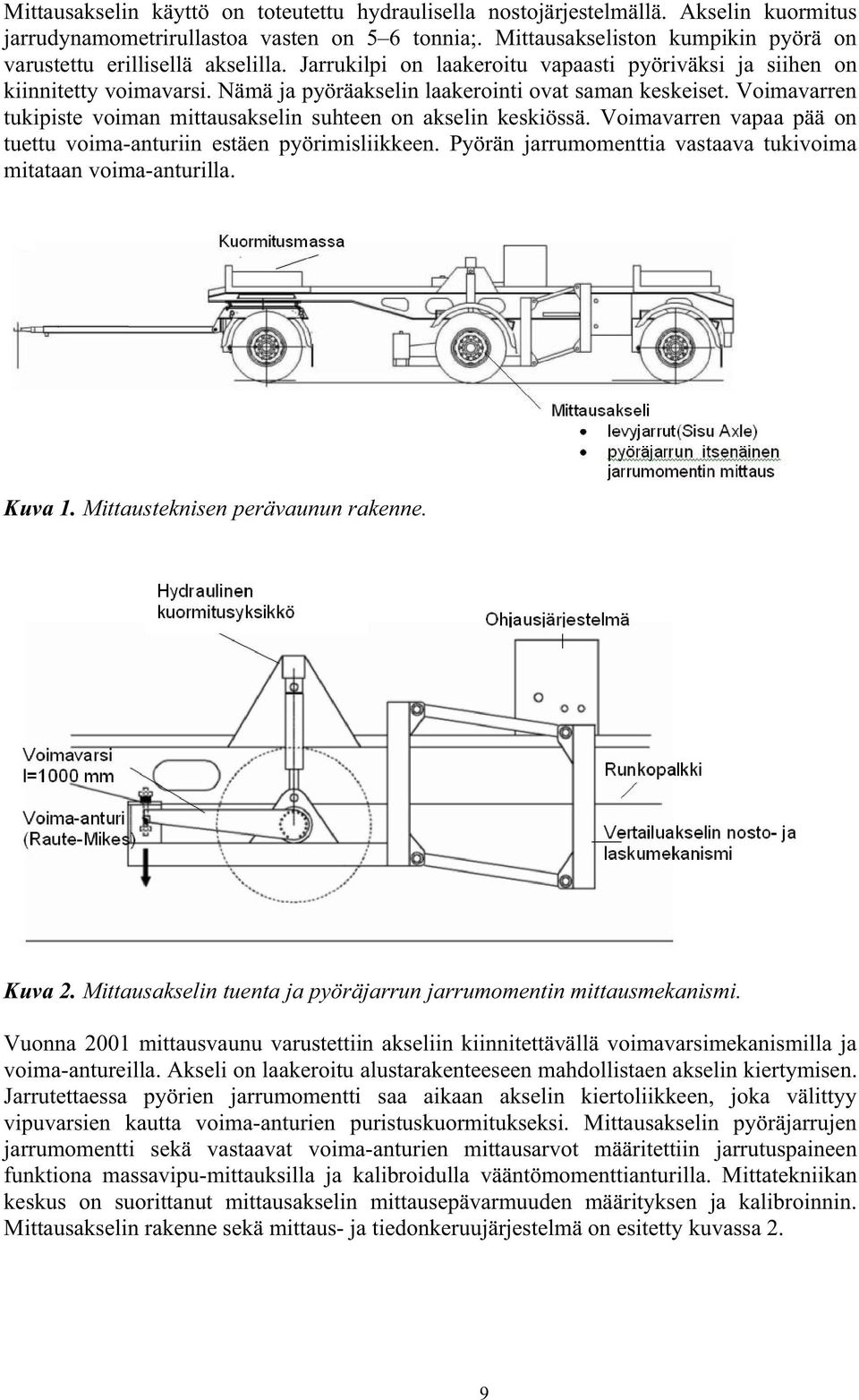 Nämä ja pyöräakselin laakerointi ovat saman keskeiset. Voimavarren tukipiste voiman mittausakselin suhteen on akselin keskiössä. Voimavarren vapaa pää on tuettu voima-anturiin estäen pyörimisliikkeen.