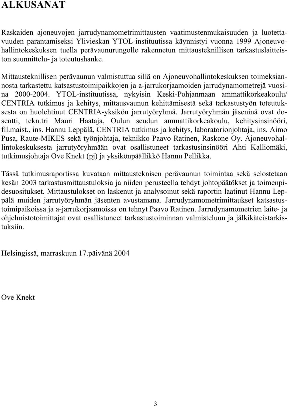 Mittausteknillisen perävaunun valmistuttua sillä on Ajoneuvohallintokeskuksen toimeksiannosta tarkastettu katsastustoimipaikkojen ja a-jarrukorjaamoiden jarrudynamometrejä vuosina 2000-2004.