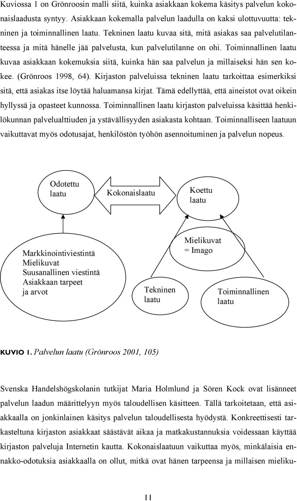 Toiminnallinen laatu kuvaa asiakkaan kokemuksia siitä, kuinka hän saa palvelun ja millaiseksi hän sen kokee. (Grönroos 1998, 64).