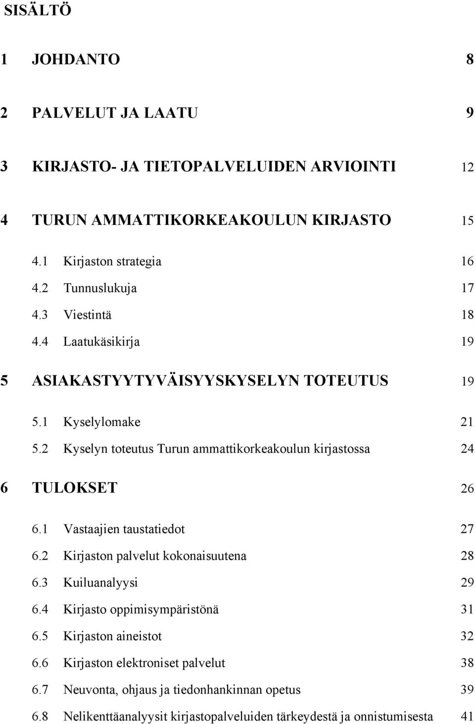 2 Kyselyn toteutus Turun ammattikorkeakoulun kirjastossa 24 6 TULOKSET 26 6.1 Vastaajien taustatiedot 27 6.2 Kirjaston palvelut kokonaisuutena 28 6.3 Kuiluanalyysi 29 6.