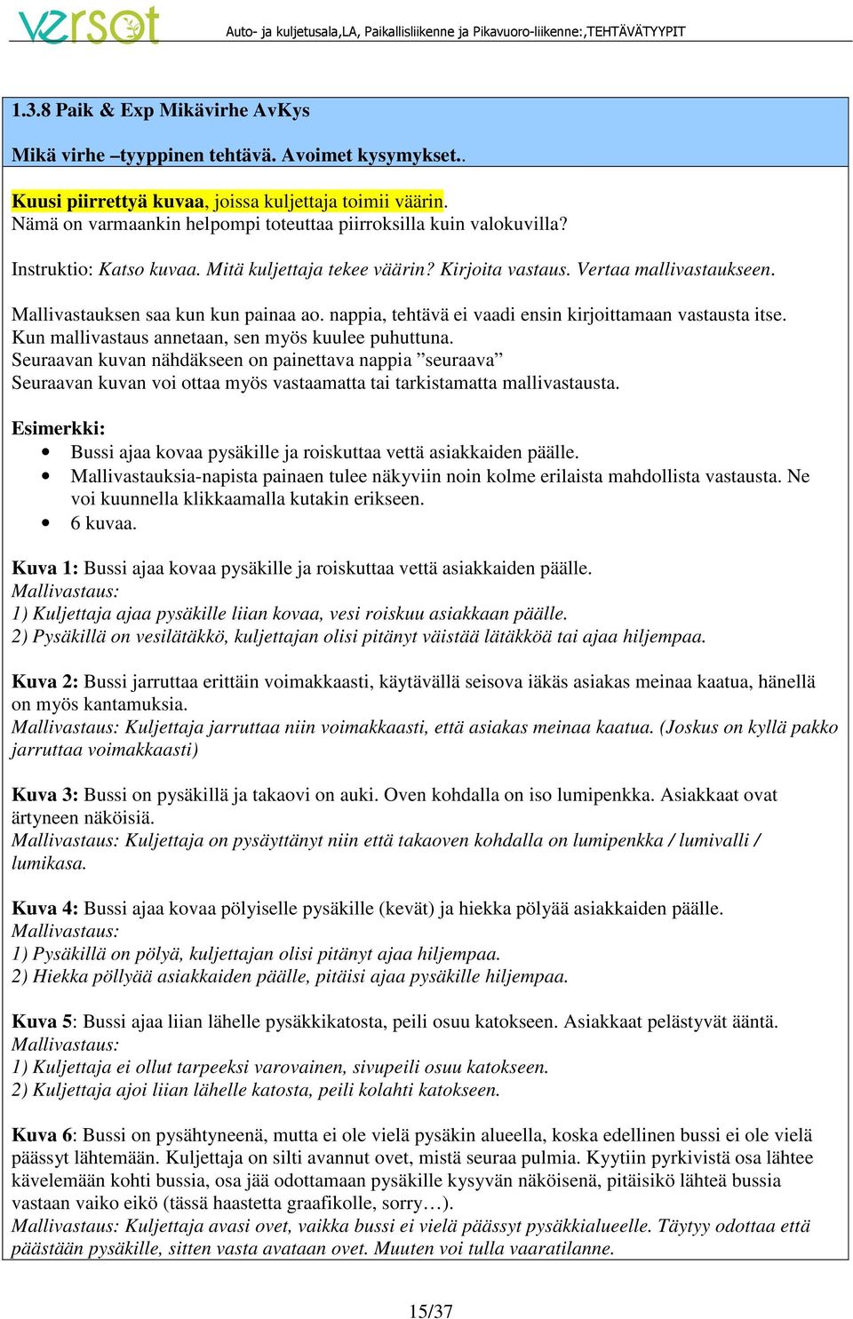 Mallivastauksen saa kun kun painaa ao. nappia, tehtävä ei vaadi ensin kirjoittamaan vastausta itse. Kun mallivastaus annetaan, sen myös kuulee puhuttuna.