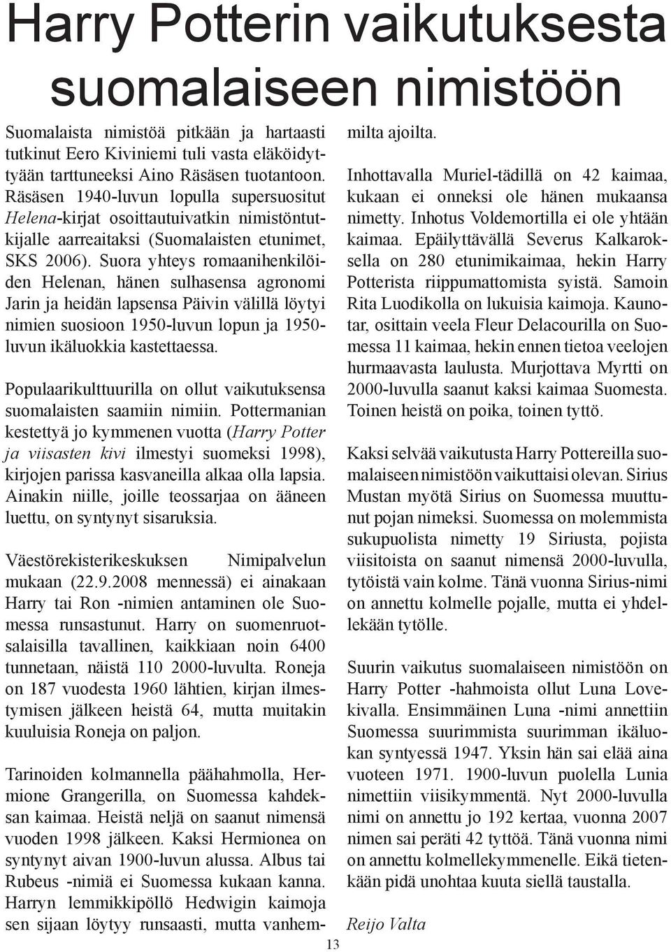 Prmi ksyä j kymm v (Hrry Pr j viiss kivi ilmsyi smksi 1998), kirjj priss ksvill lk ll lpsi. Aiki iill, jill ssrj ää l, syyy sisrksi. Väsörkisrikskks Nimiplvl mk (22.9.2008 mssä) i ik Hrry i R -imi mi l Smss rss.