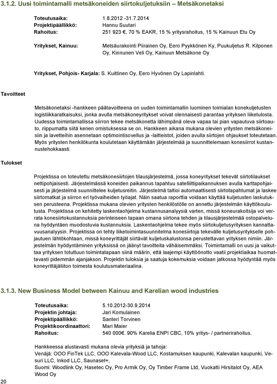 Kilponen Oy, Kinnunen Veli Oy, Kainuun Metsäkone Oy Yritykset, Pohjois- Karjala: S. Kuittinen Oy, Eero Hyvönen Oy Lapinlahti.