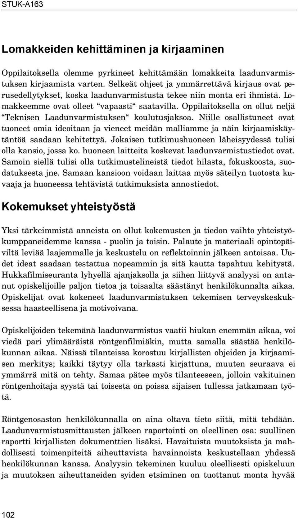 Oppilaitoksella on ollut neljä Teknisen Laadunvarmistuksen koulutusjaksoa. Niille osallistuneet ovat tuoneet omia ideoitaan ja vieneet meidän malliamme ja näin kirjaamiskäytäntöä saadaan kehitettyä.