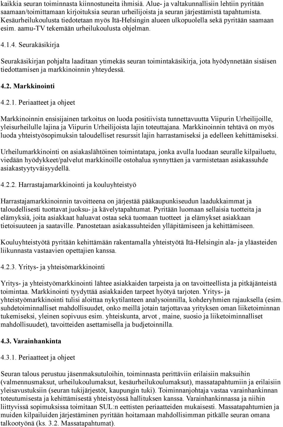 1.4. Seurakäsikirja Seurakäsikirjan pohjalta laaditaan ytimekäs seuran toimintakäsikirja, jota hyödynnetään sisäisen tiedottamisen ja markkinoinnin yhteydessä. 4.2. Markkinointi 4.2.1. Periaatteet ja ohjeet Markkinoinnin ensisijainen tarkoitus on luoda positiivista tunnettavuutta Viipurin Urheilijoille, yleisurheilulle lajina ja Viipurin Urheilijoista lajin toteuttajana.