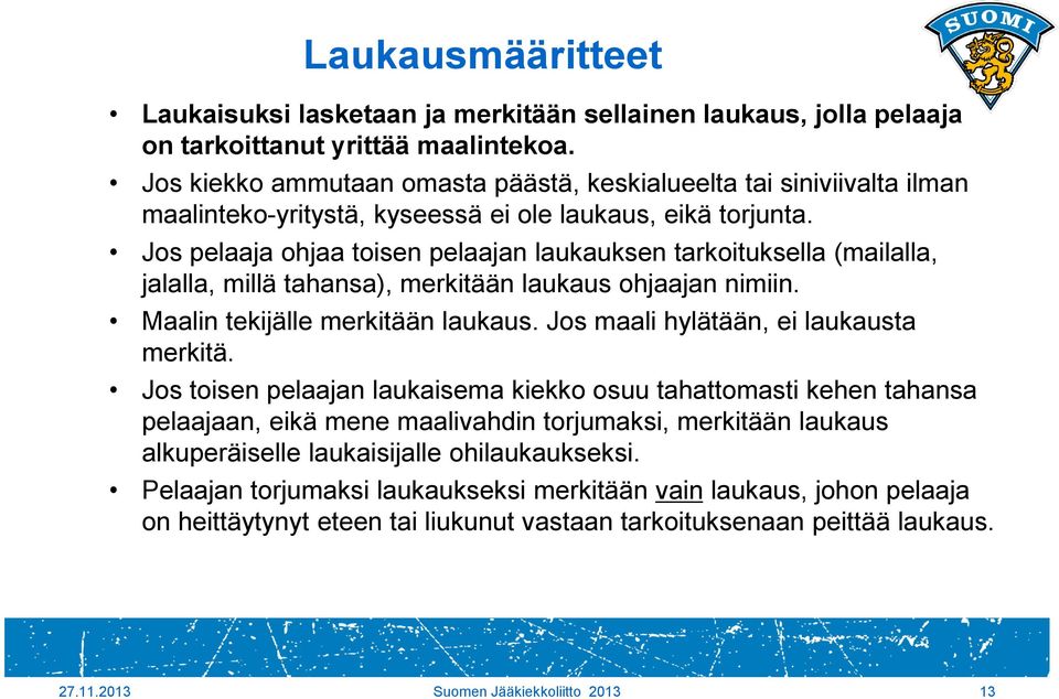 Jos pelaaja ohjaa toisen pelaajan laukauksen tarkoituksella (mailalla, jalalla, millä tahansa), merkitään laukaus ohjaajan nimiin. Maalin tekijälle merkitään laukaus.