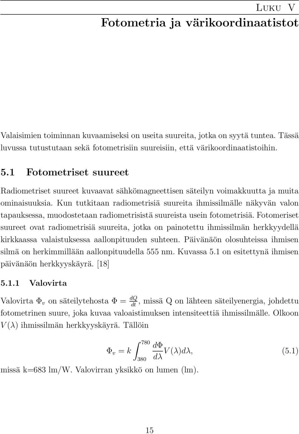 1 Fotometriset suureet Radiometriset suureet kuvaavat sähkömagneettisen säteilyn voimakkuutta ja muita ominaisuuksia.