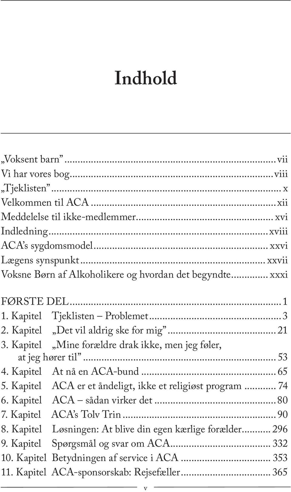 Kapitel Mine forældre drak ikke, men jeg føler, at jeg hører til... 53 4. Kapitel At nå en ACA-bund... 65 5. Kapitel ACA er et åndeligt, ikke et religiøst program... 74 6.