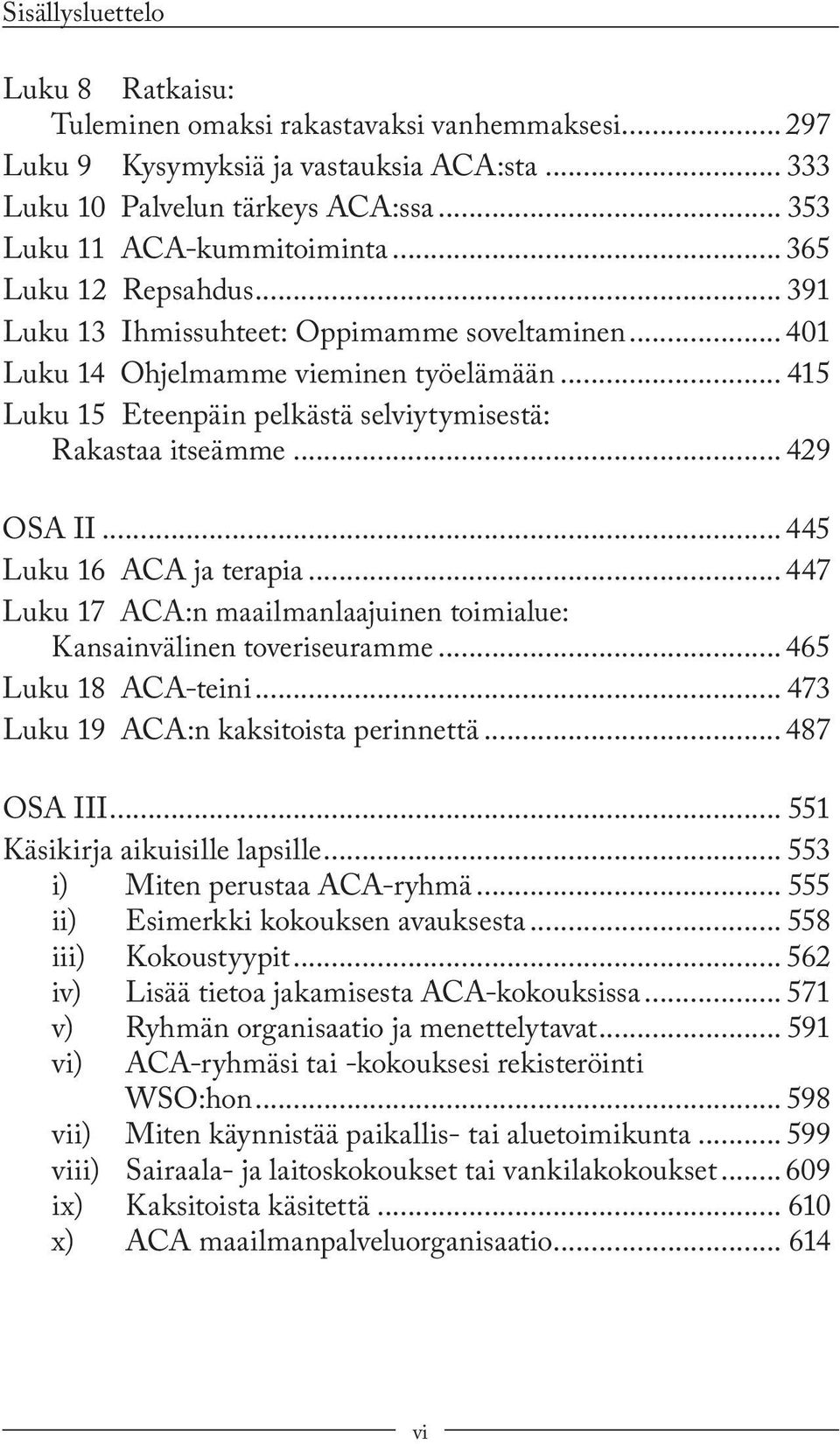 .. 429 OSA II...445 Luku 16 ACA ja terapia... 447 Luku 17 ACA:n maailmanlaajuinen toimialue: Kansainvälinen toveriseuramme...465 Luku 18 ACA-teini... 473 Luku 19 ACA:n kaksitoista perinnettä.