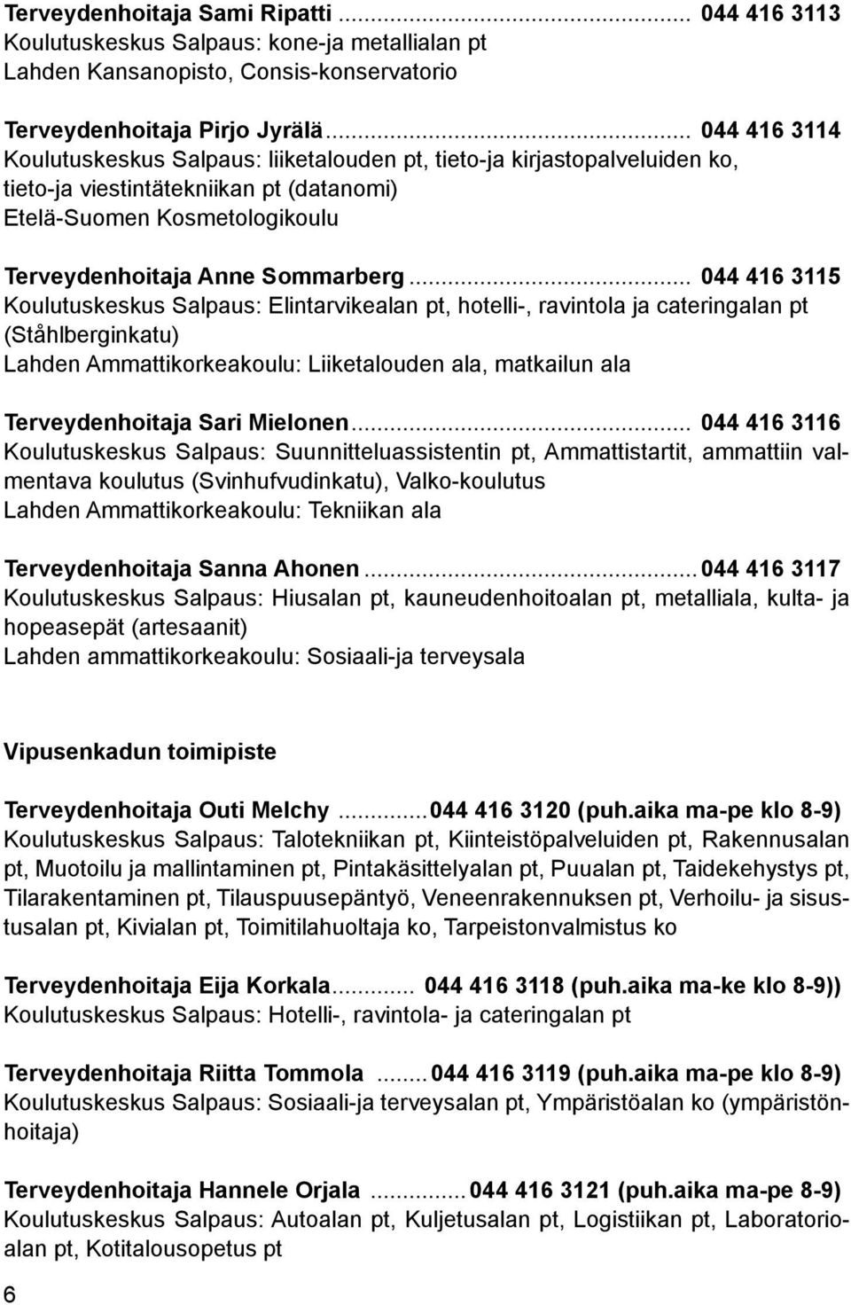 .. 044 416 3115 Koulutuskeskus Salpaus: Elintarvikealan pt, hotelli-, ravintola ja cateringalan pt (Ståhlberginkatu) Lahden Ammattikorkeakoulu: Liiketalouden ala, matkailun ala Terveydenhoitaja Sari