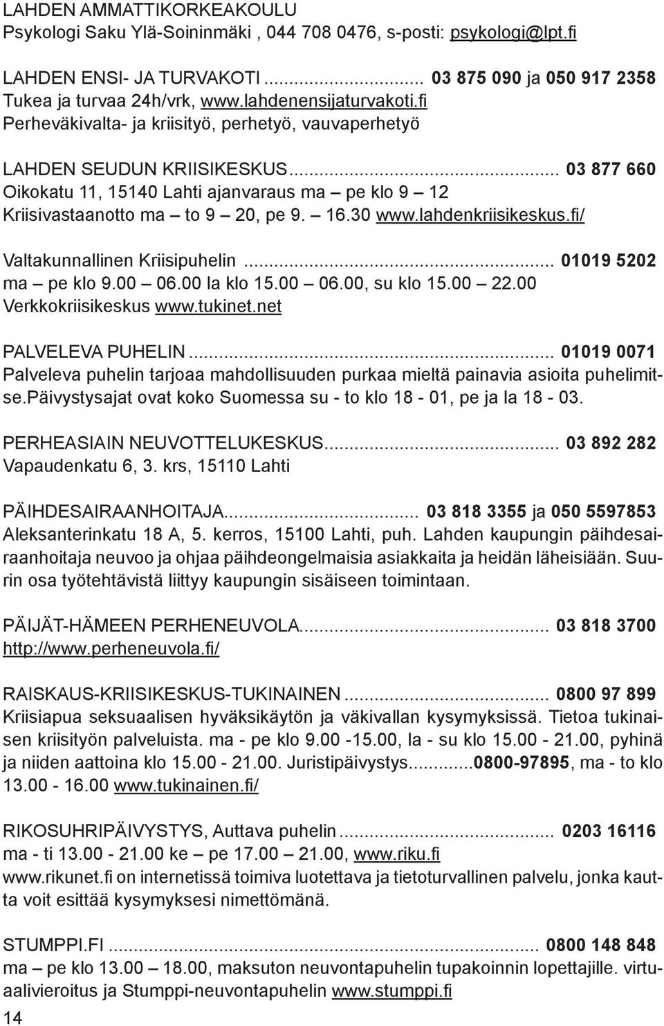 .. 03 877 660 Oikokatu 11, 15140 Lahti ajanvaraus ma pe klo 9 12 Kriisivastaanotto ma to 9 20, pe 9. 16.30 www.lahdenkriisikeskus.fi/ Valtakunnallinen Kriisipuhelin... 01019 5202 ma pe klo 9.00 06.