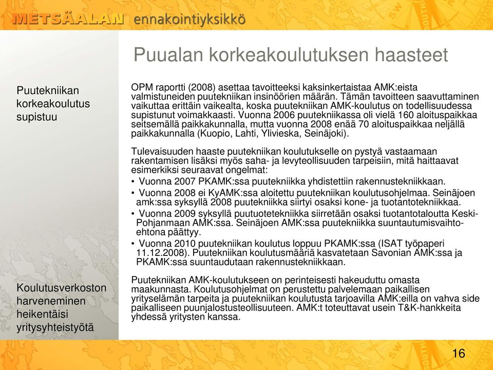 Vuonna 2006 puutekniikassa oli vielä 160 aloituspaikkaa seitsemällä paikkakunnalla, mutta vuonna 2008 enää 70 aloituspaikkaa neljällä paikkakunnalla (Kuopio, Lahti, Ylivieska, Seinäjoki).