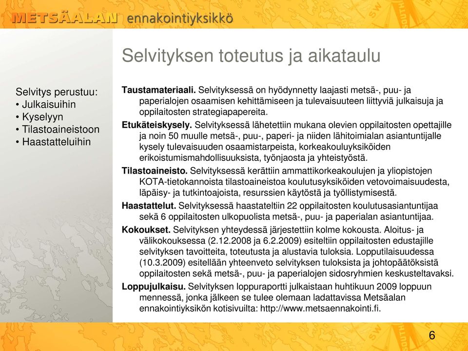 Selvityksessä lähetettiin mukana olevien oppilaitosten opettajille ja noin 50 muulle metsä-, puu-, paperi- ja niiden lähitoimialan asiantuntijalle kysely tulevaisuuden osaamistarpeista,