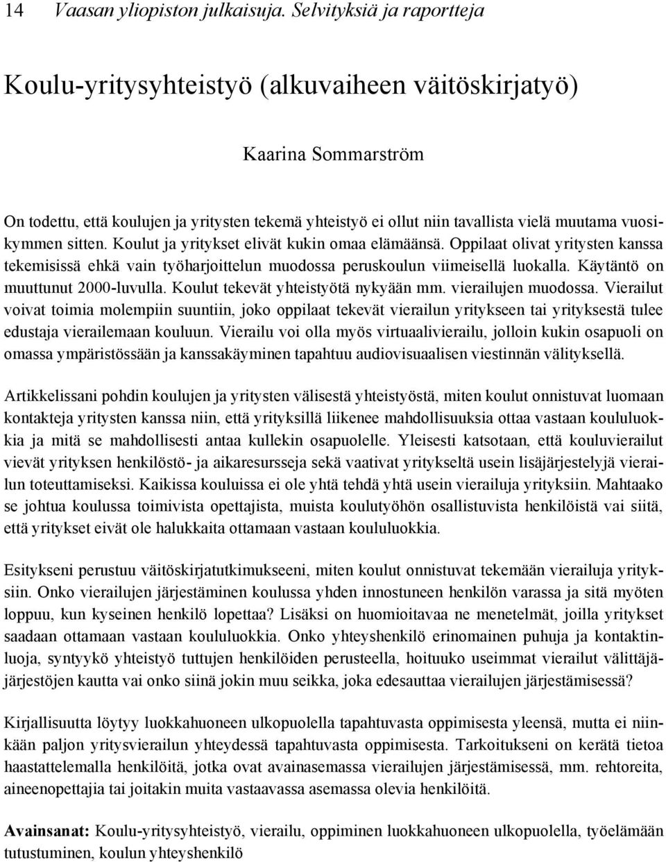 vuosikymmen sitten. Koulut ja yritykset elivät kukin omaa elämäänsä. Oppilaat olivat yritysten kanssa tekemisissä ehkä vain työharjoittelun muodossa peruskoulun viimeisellä luokalla.