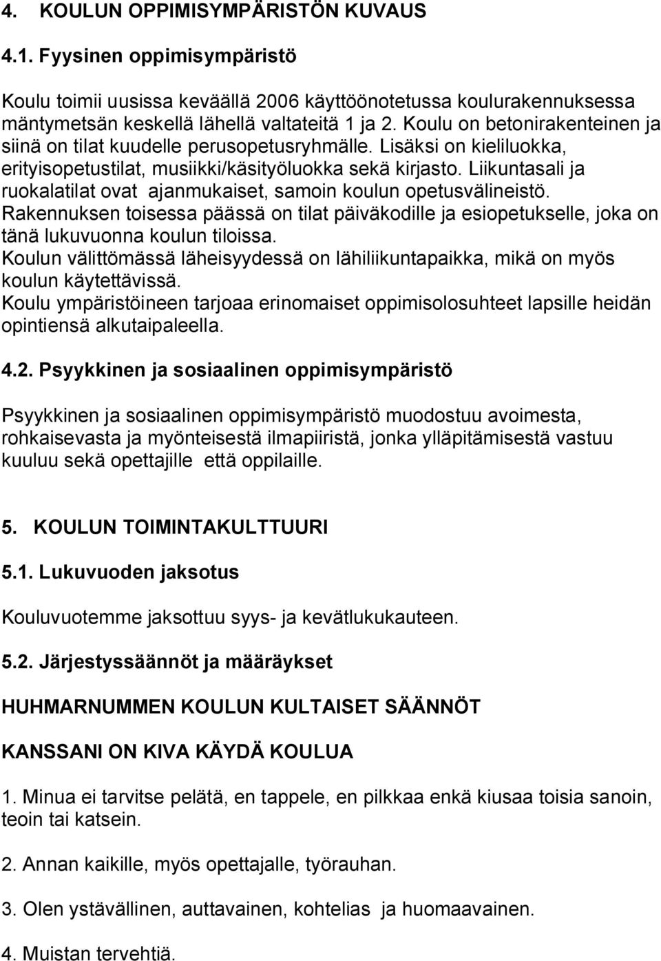 Liikuntasali ja ruokalatilat ovat ajanmukaiset, samoin koulun opetusvälineistö. Rakennuksen toisessa päässä on tilat päiväkodille ja esiopetukselle, joka on tänä lukuvuonna koulun tiloissa.