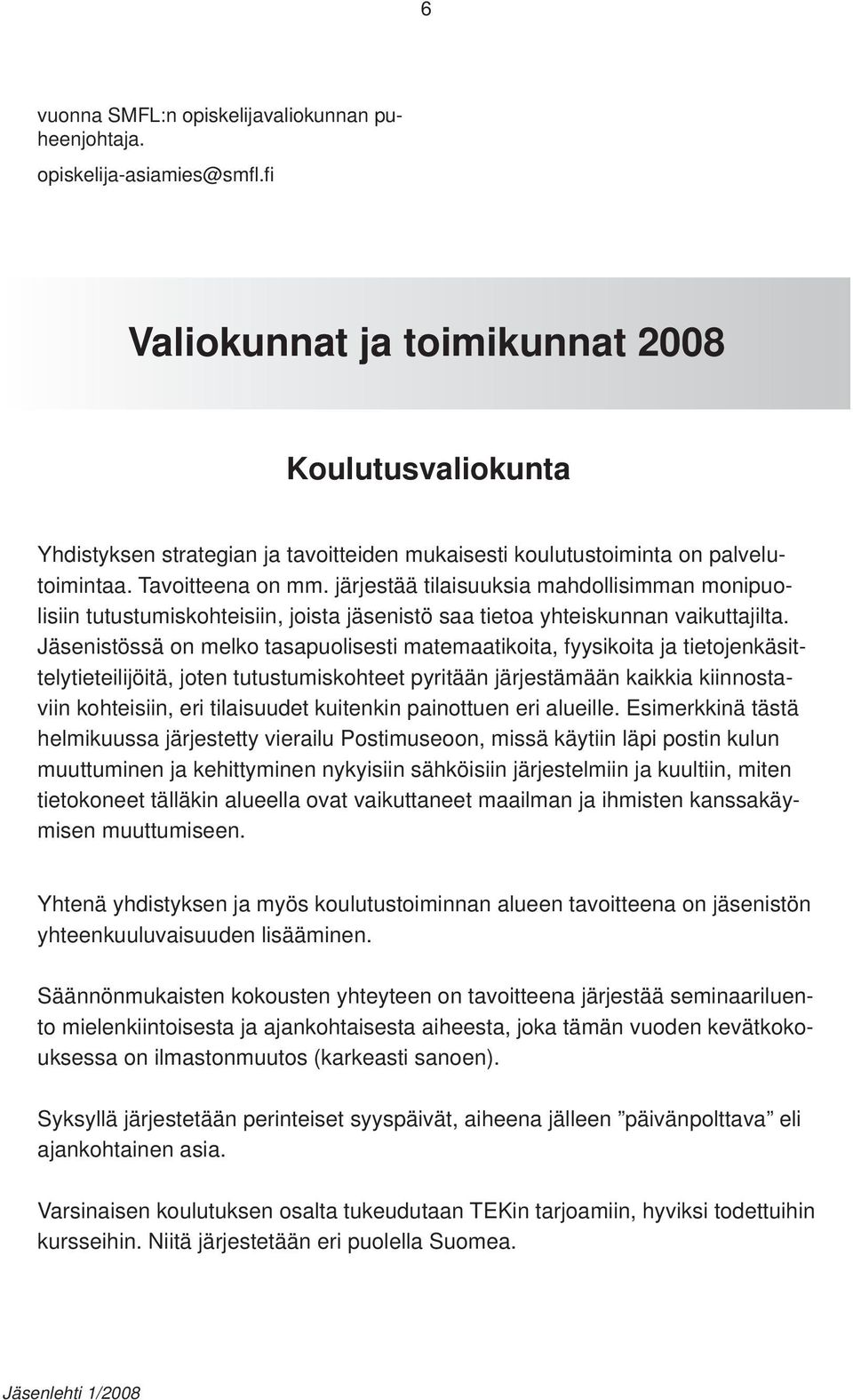 järjestää tilaisuuksia mahdollisimman monipuolisiin tutustumiskohteisiin, joista jäsenistö saa tietoa yhteiskunnan vaikuttajilta.