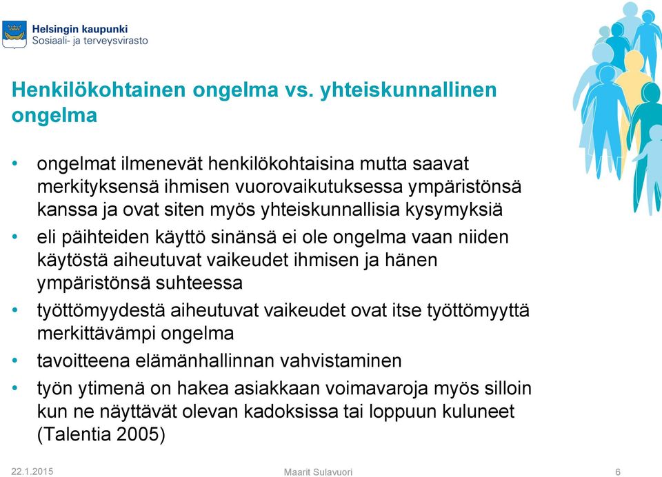 myös yhteiskunnallisia kysymyksiä eli päihteiden käyttö sinänsä ei ole ongelma vaan niiden käytöstä aiheutuvat vaikeudet ihmisen ja hänen ympäristönsä