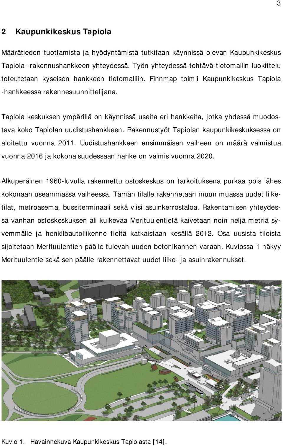 Tapiola keskuksen ympärillä on käynnissä useita eri hankkeita, jotka yhdessä muodostava koko Tapiolan uudistushankkeen. Rakennustyöt Tapiolan kaupunkikeskuksessa on aloitettu vuonna 2011.