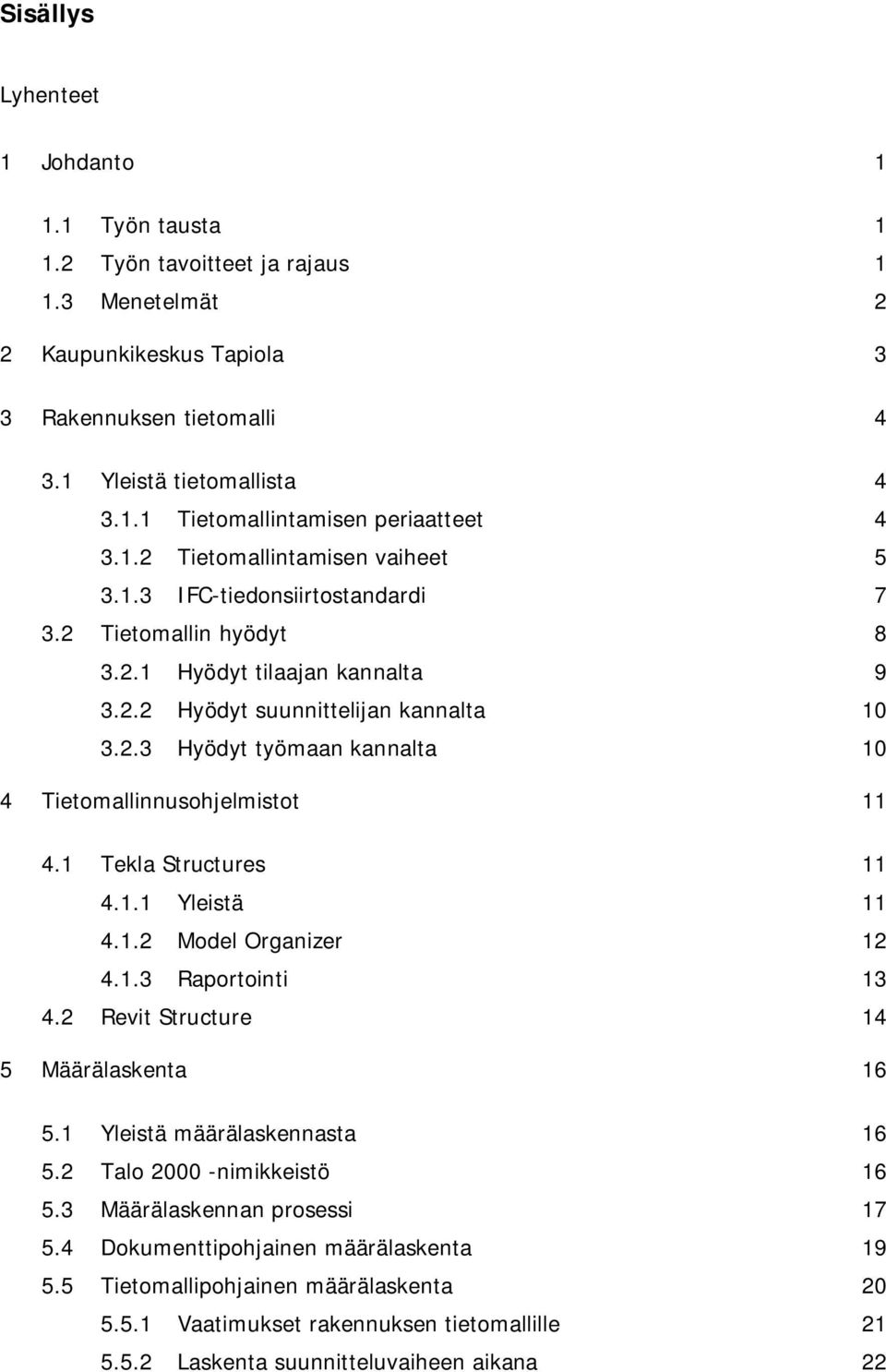 1 Tekla Structures 11 4.1.1 Yleistä 11 4.1.2 Model Organizer 12 4.1.3 Raportointi 13 4.2 Revit Structure 14 5 Määrälaskenta 16 5.1 Yleistä määrälaskennasta 16 5.2 Talo 2000 -nimikkeistö 16 5.