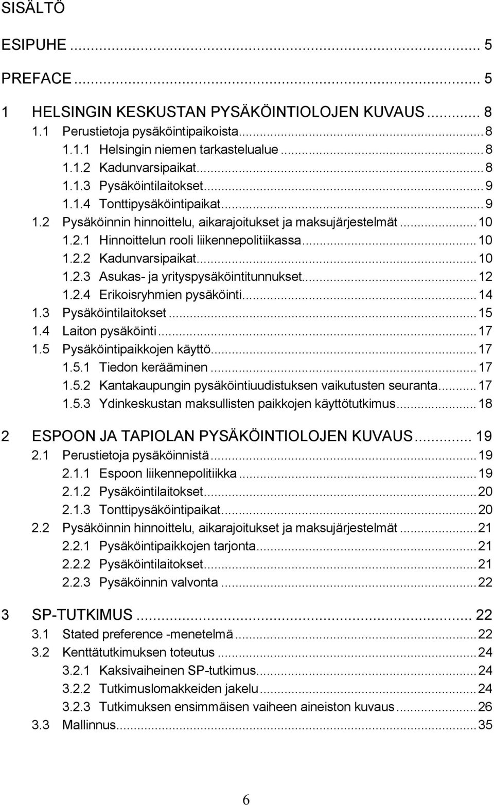 ..12 1.2.4 Erikoisryhmien pysäköinti...14 1.3 Pysäköintilaitokset...15 1.4 Laiton pysäköinti...17 1.5 Pysäköintipaikkojen käyttö...17 1.5.1 Tiedon kerääminen...17 1.5.2 Kantakaupungin pysäköintiuudistuksen vaikutusten seuranta.