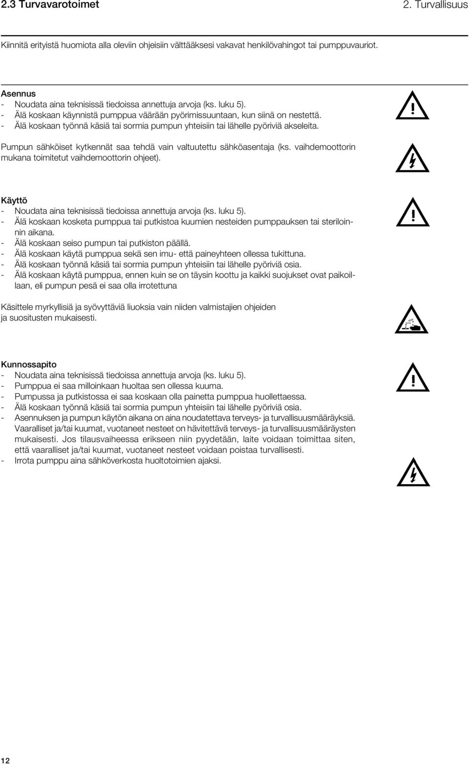 - Älä koskaan työnnä käsiä tai sormia pumpun yhteisiin tai lähelle pyöriviä akseleita. Pumpun sähköiset kytkennät saa tehdä vain valtuutettu sähköasentaja (ks.