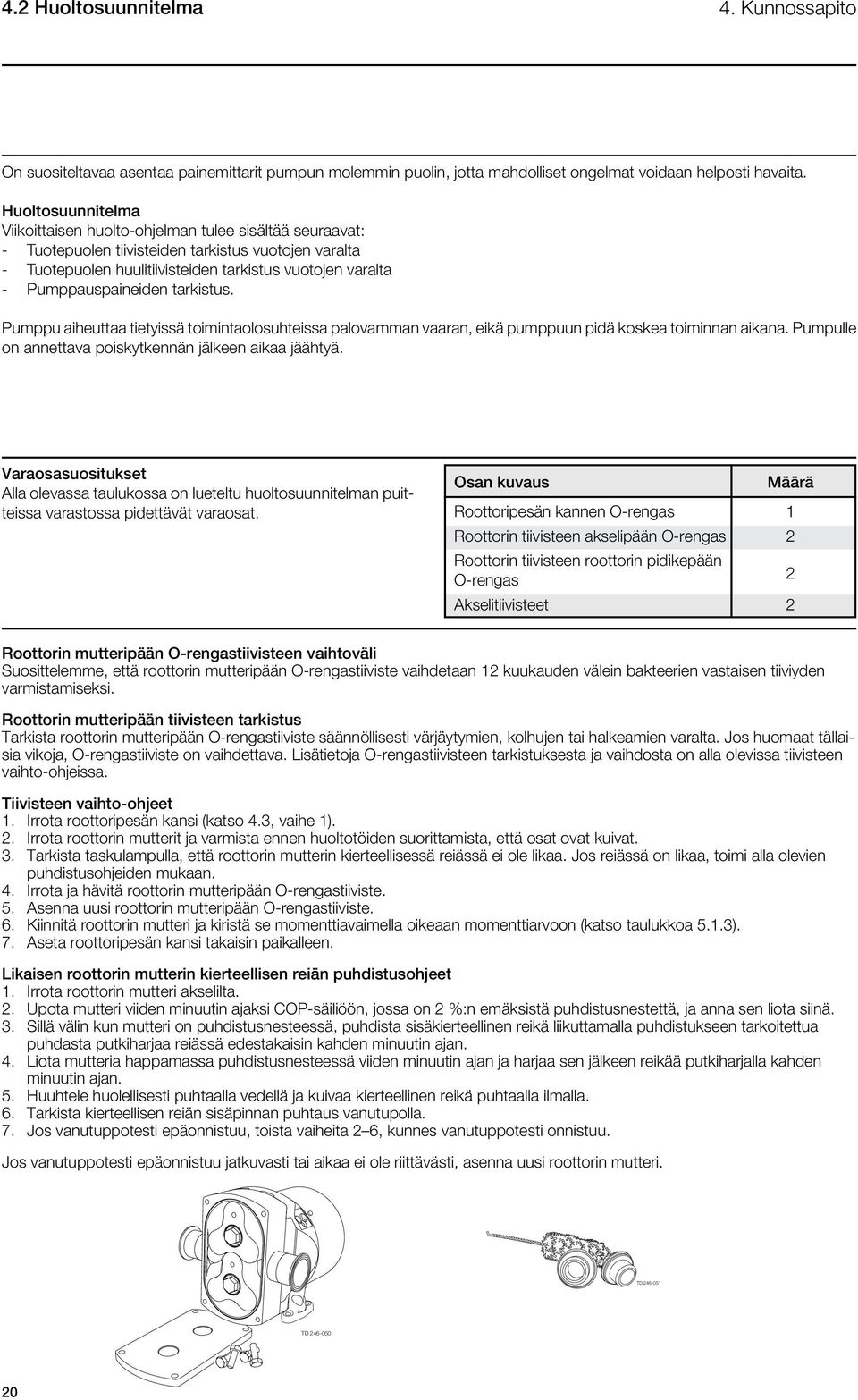 Pumppauspaineiden tarkistus. Pumppu aiheuttaa tietyissä toimintaolosuhteissa palovamman vaaran, eikä pumppuun pidä koskea toiminnan aikana. Pumpulle on annettava poiskytkennän jälkeen aikaa jäähtyä.