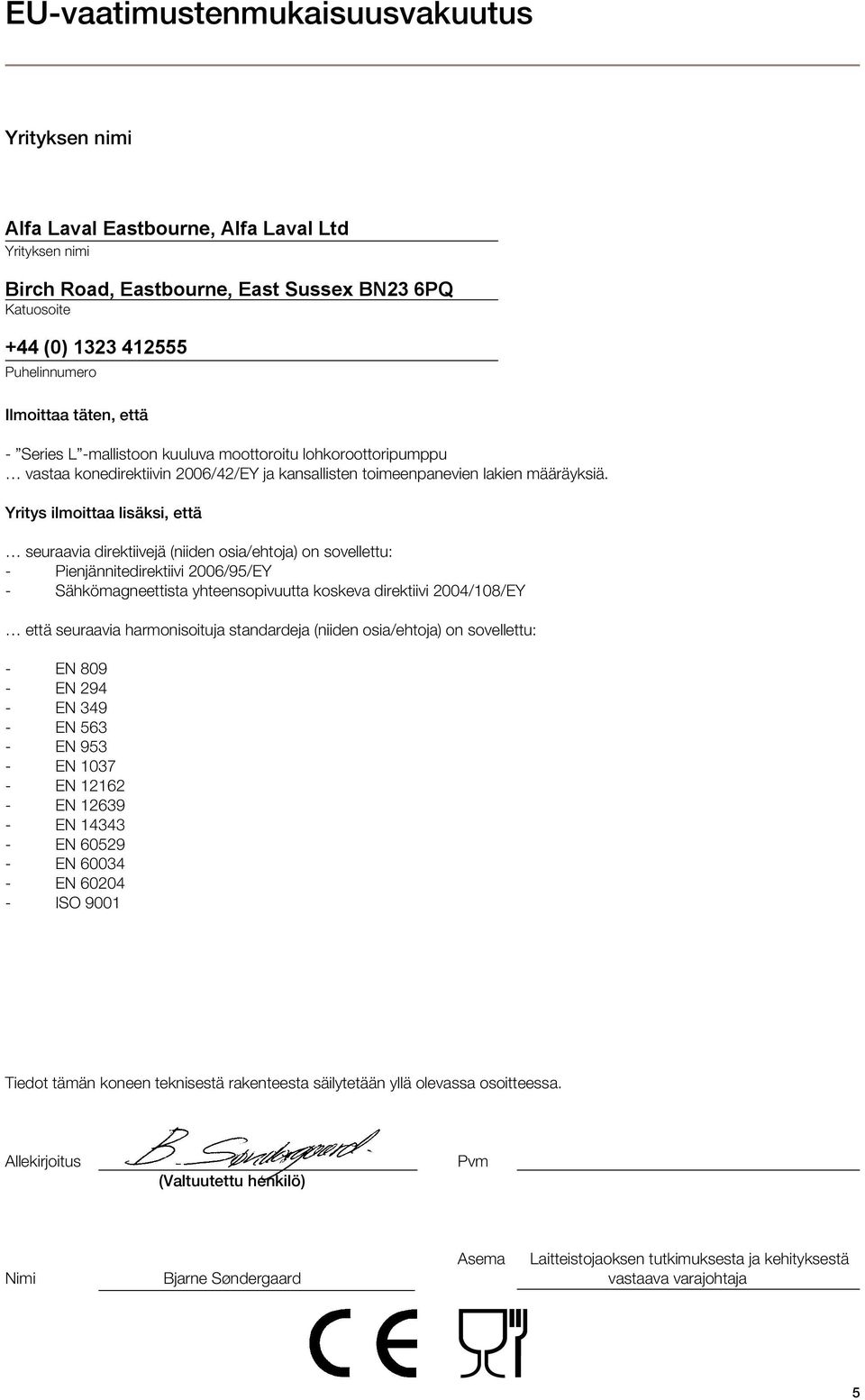 Yritys ilmoittaa lisäksi, että seuraavia direktiivejä (niiden osia/ehtoja) on sovellettu: - Pienjännitedirektiivi 2006/95/EY - Sähkömagneettista yhteensopivuutta koskeva direktiivi 2004/108/EY että