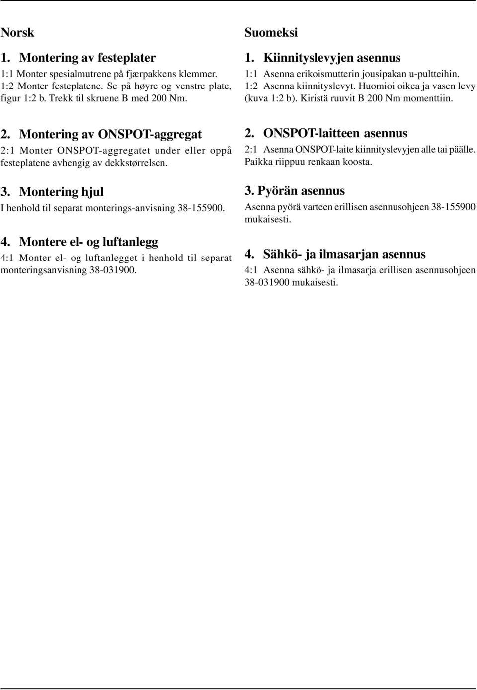 Montere el- og luftanlegg 4:1 Monter el- og luftanlegget i henhold til separat monteringsanvisning 38-031900. Suomeksi 1. Kiinnityslevyjen asennus 1:1 Asenna erikoismutterin jousipakan u-pultteihin.