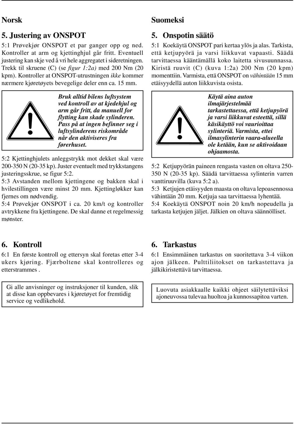 Bruk alltid bilens luftsystem ved kontroll av at kjedehjul og arm går fritt, da manuell for flytting kan skade sylinderen.