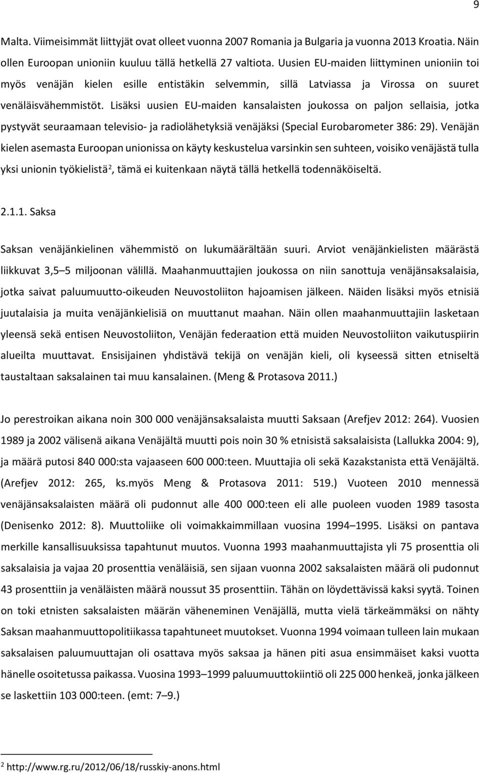 Lisäksi uusien EU-maiden kansalaisten joukossa on paljon sellaisia, jotka pystyvät seuraamaan televisio- ja radiolähetyksiä venäjäksi (Special Eurobarometer 386: 29).