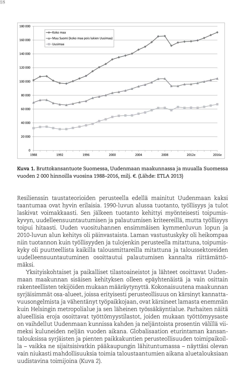 . (Lähde: ETLA 2013) Resilienssin taustateorioiden perusteella edellä mainitut Uudenmaan kaksi taantumaa ovat hyvin erilaisia. 1990-luvun alussa tuotanto, työllisyys ja tulot laskivat voimakkaasti.