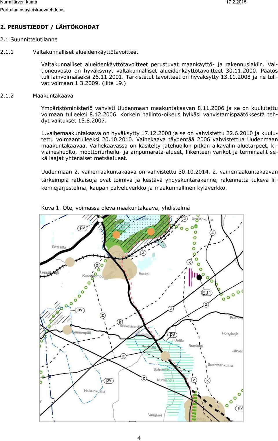 (liite 19.) Ympäristöministeriö vahvisti Uudenmaan maakuntakaavan 8.11.2006 ja se on kuulutettu voimaan tulleeksi 8.12.2006. Korkein hallinto-oikeus hylkäsi vahvistamispäätöksestä tehdyt valitukset 15.