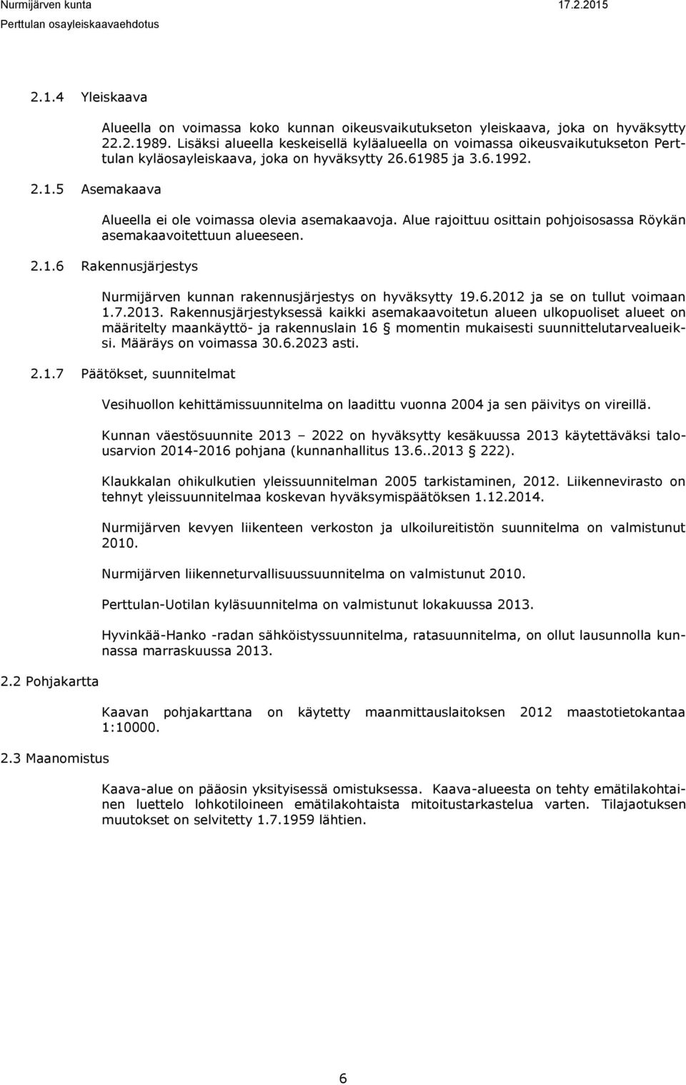 Alue rajoittuu osittain pohjoisosassa Röykän asemakaavoitettuun alueeseen. 2.1.6 Rakennusjärjestys Nurmijärven kunnan rakennusjärjestys on hyväksytty 19.6.2012 ja se on tullut voimaan 1.7.2013.
