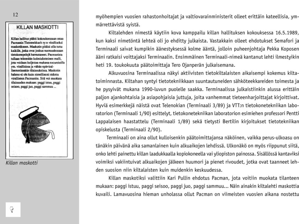 Vastakkain olleet ehdotukset Semafori ja Terminaali saivat kumpikin äänestyksessä kolme ääntä, jolloin puheenjohtaja Pekka Koposen ääni ratkaisi voittajaksi Terminaalin.