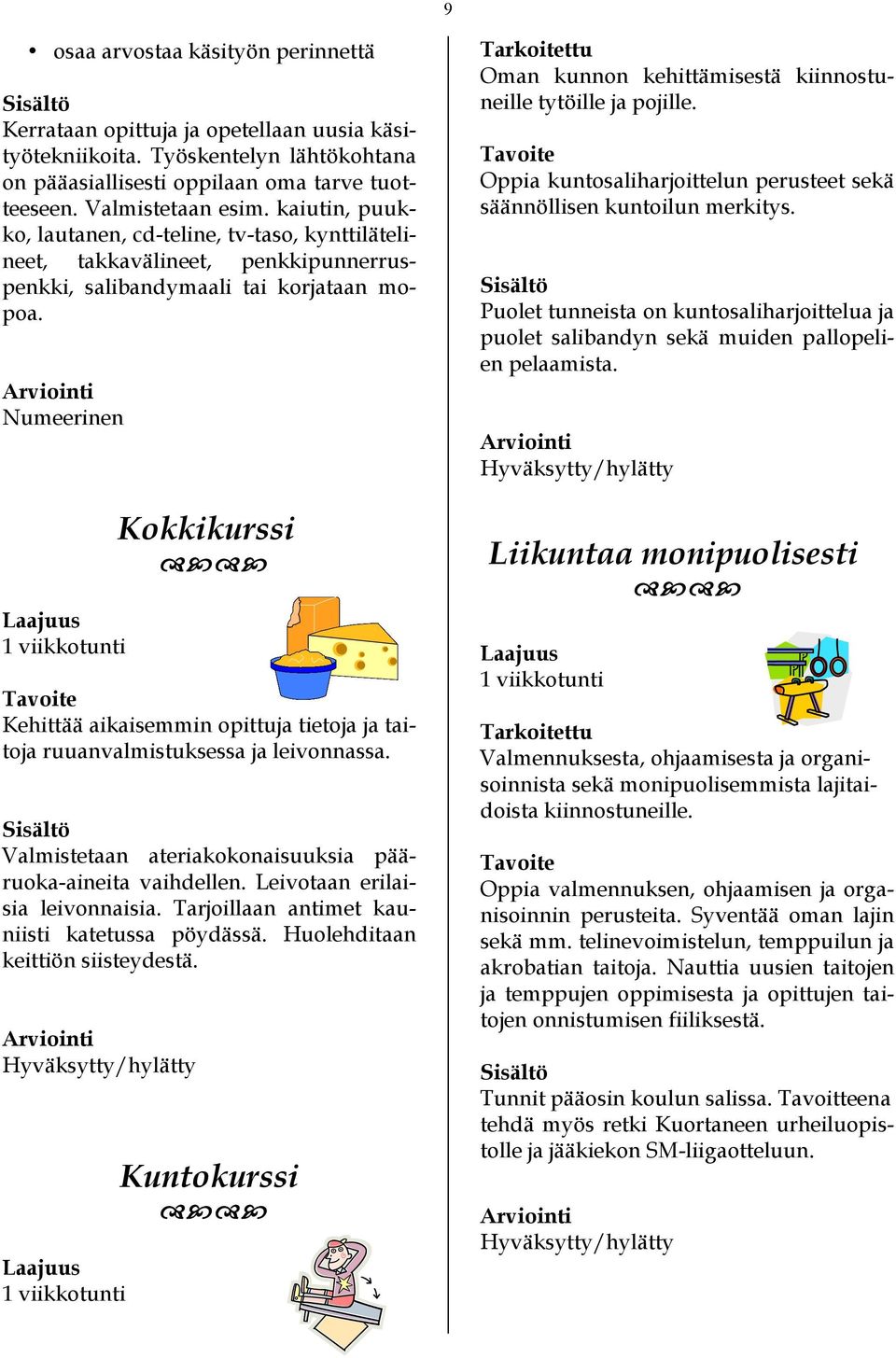 Numeerinen Kokkikurssi Kehittää aikaisemmin opittuja tietoja ja taitoja ruuanvalmistuksessa ja leivonnassa. Valmistetaan ateriakokonaisuuksia pääruoka-aineita vaihdellen.