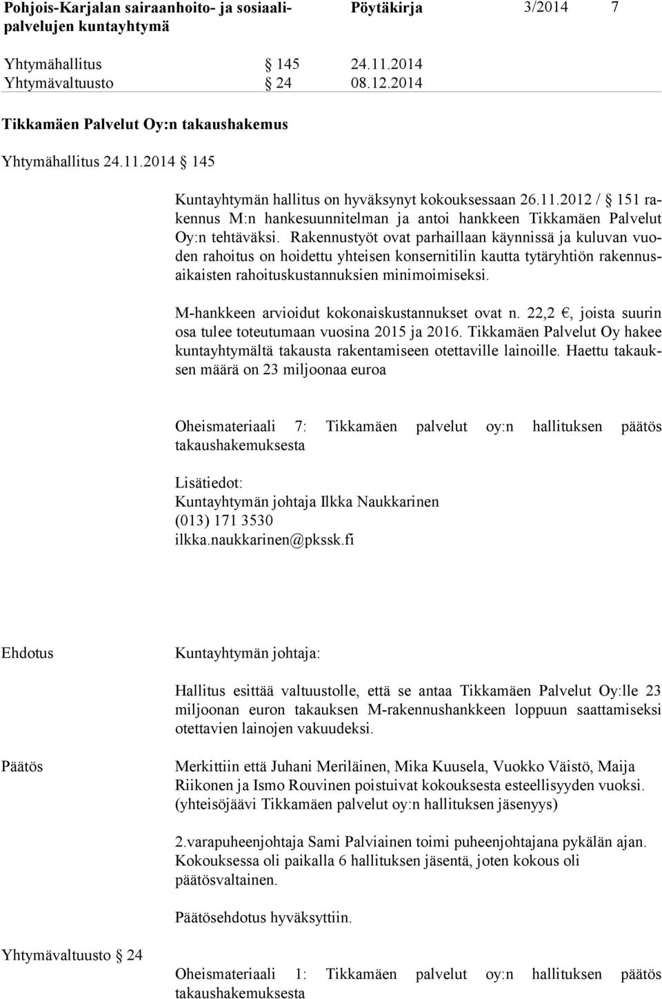 Rakennustyöt ovat parhaillaan käynnissä ja kuluvan vuoden rahoitus on hoidettu yhteisen konsernitilin kautta tytäryhtiön ra ken nusai kais ten rahoituskustannuksien minimoimiseksi.