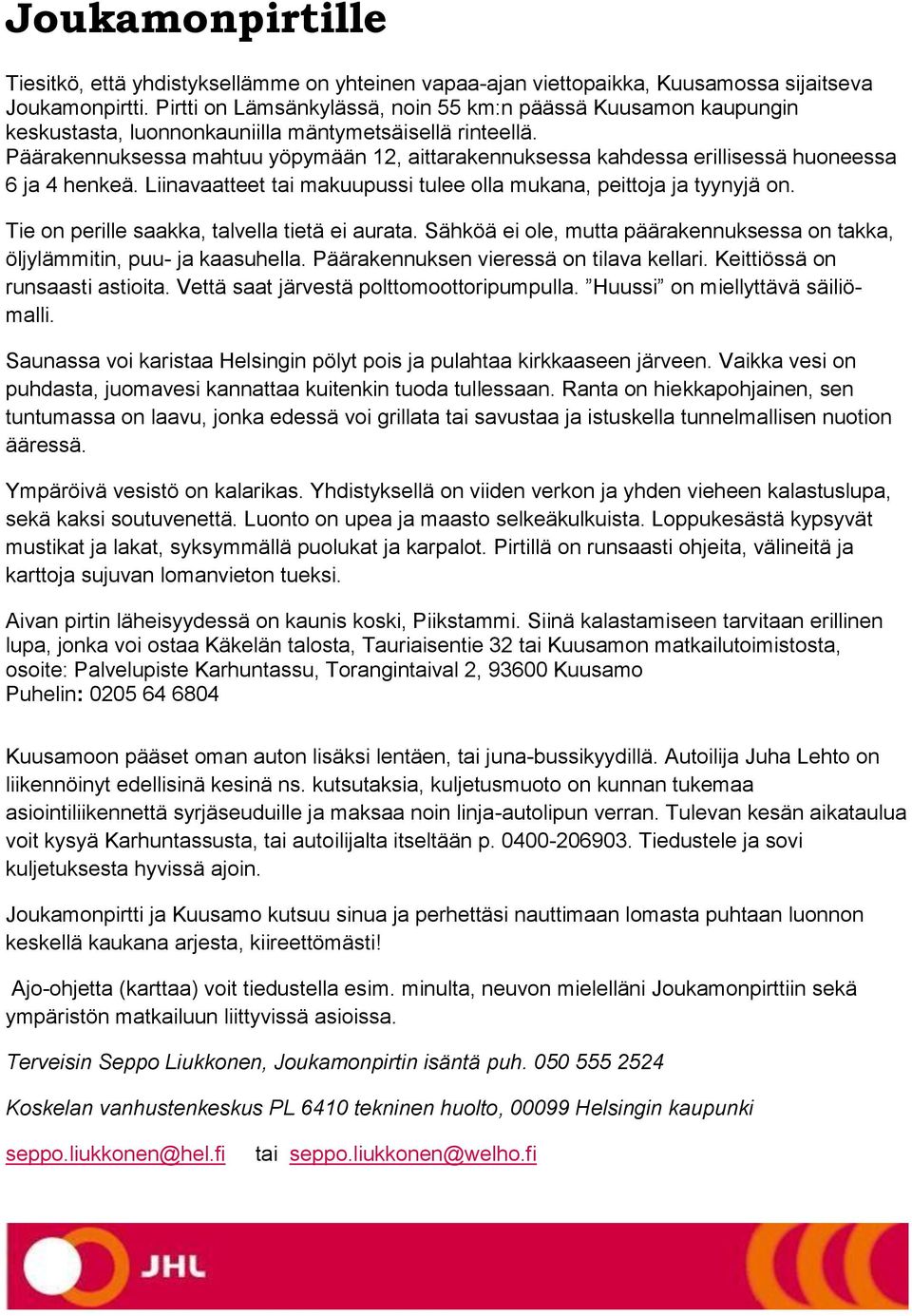 Päärakennuksessa mahtuu yöpymään 12, aittarakennuksessa kahdessa erillisessä huoneessa 6 ja 4 henkeä. Liinavaatteet tai makuupussi tulee olla mukana, peittoja ja tyynyjä on.