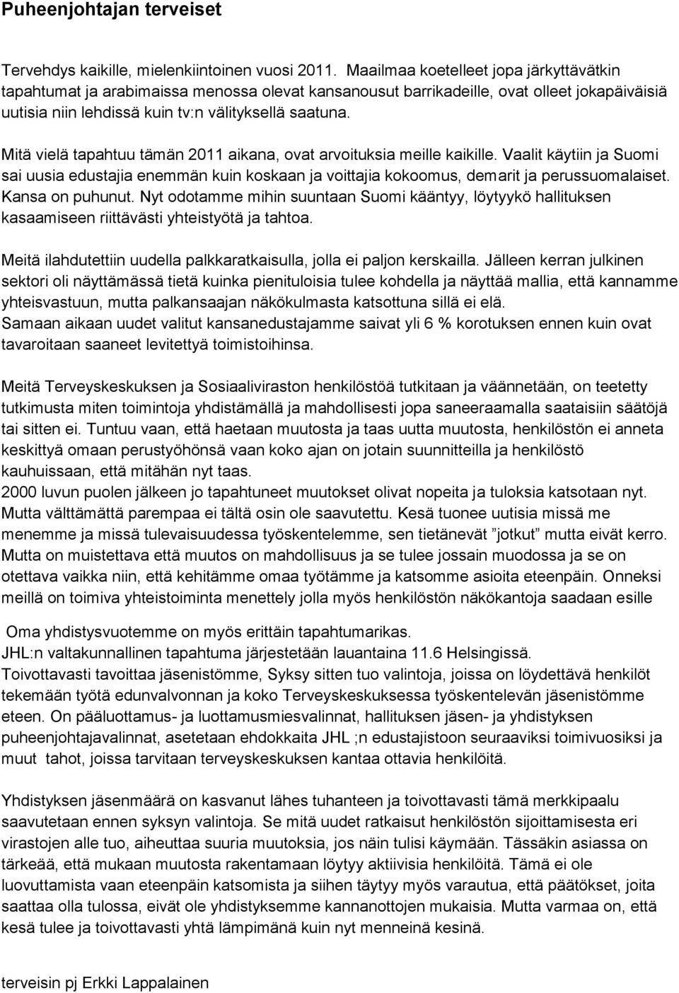 Mitä vielä tapahtuu tämän 2011 aikana, ovat arvoituksia meille kaikille. Vaalit käytiin ja Suomi sai uusia edustajia enemmän kuin koskaan ja voittajia kokoomus, demarit ja perussuomalaiset.