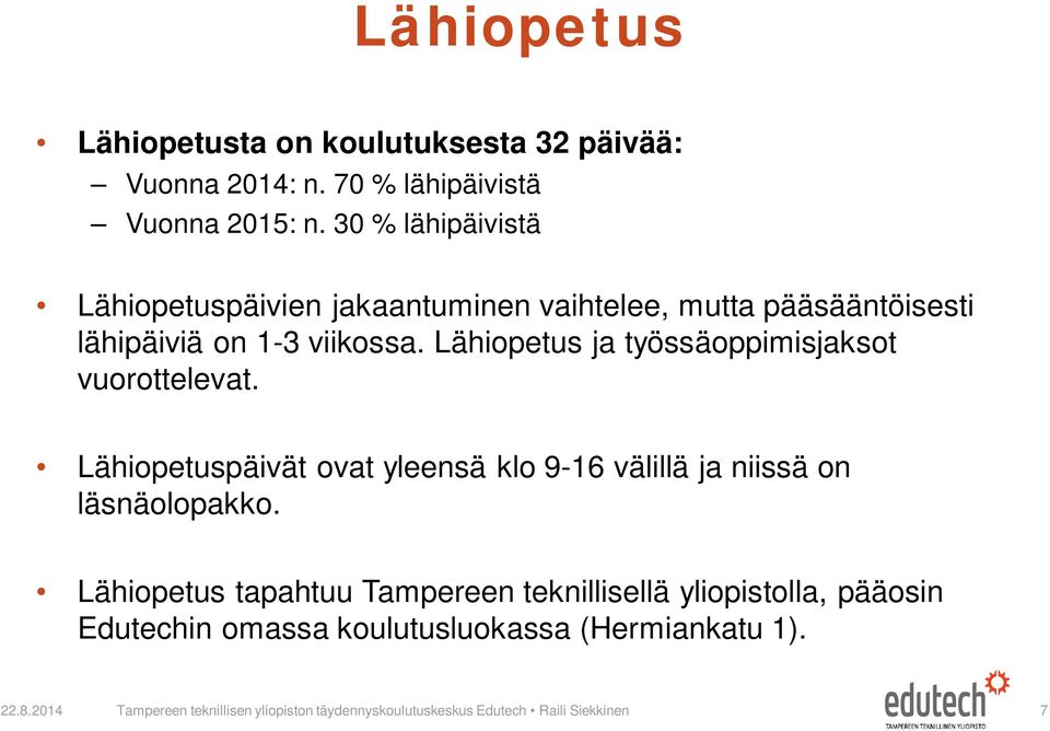 Lähiopetus ja työssäoppimisjaksot vuorottelevat. Lähiopetuspäivät ovat yleensä klo 9-16 välillä ja niissä on läsnäolopakko.