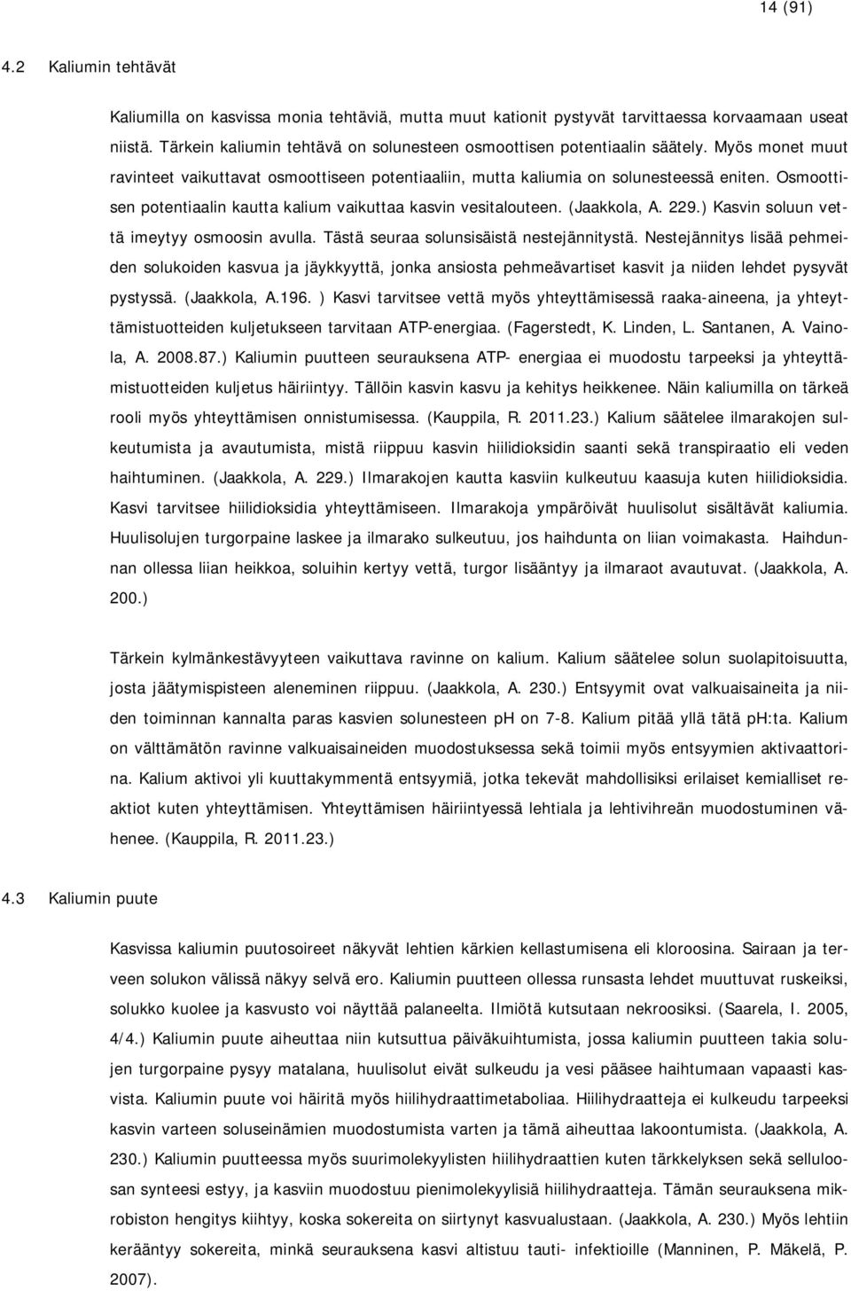 Osmoottisen potentiaalin kautta kalium vaikuttaa kasvin vesitalouteen. (Jaakkola, A. 229.) Kasvin soluun vettä imeytyy osmoosin avulla. Tästä seuraa solunsisäistä nestejännitystä.