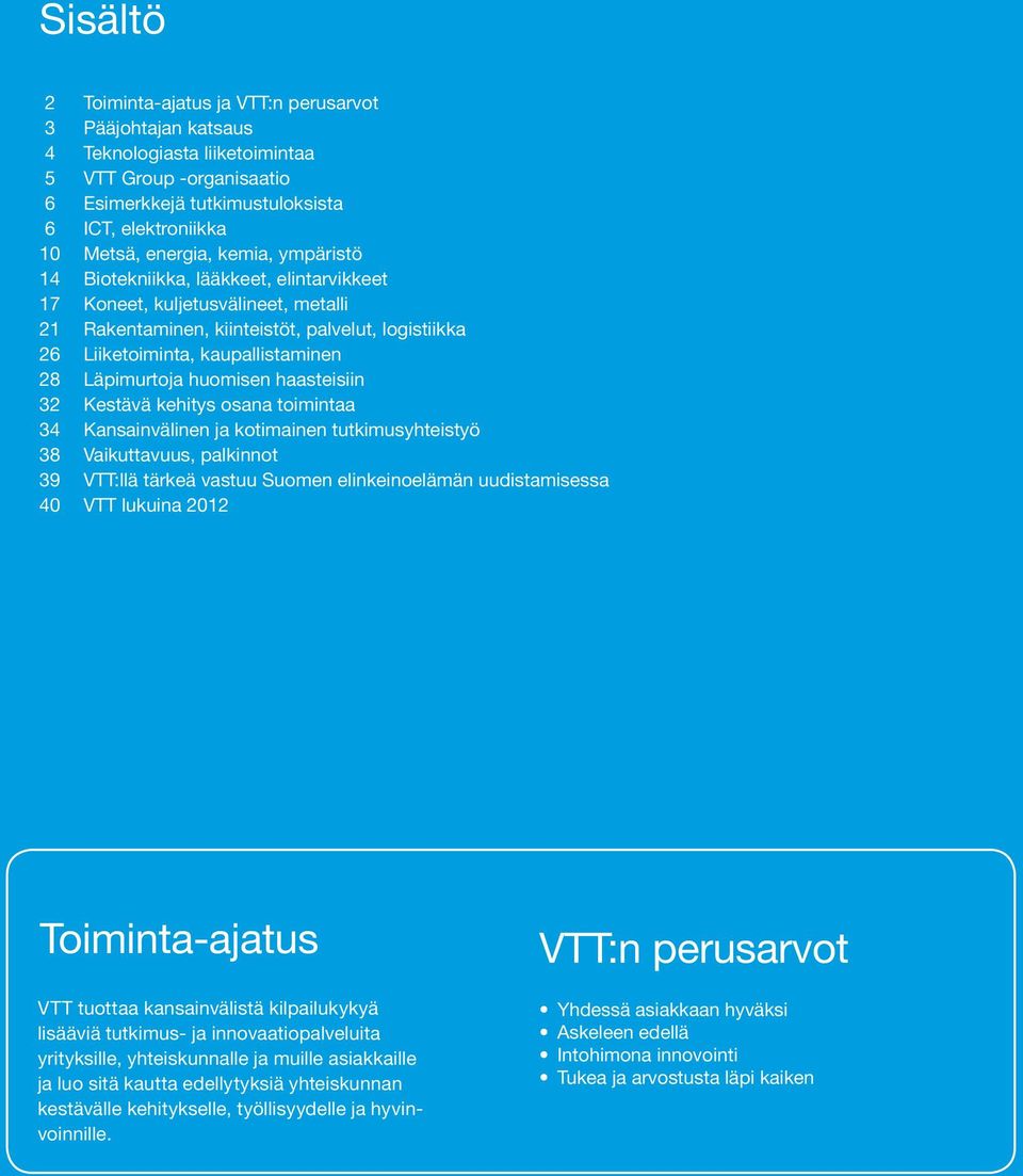 huomisen haasteisiin 32 Kestävä kehitys osana toimintaa 34 Kansainvälinen ja kotimainen tutkimusyhteistyö 38 Vaikuttavuus, palkinnot 39 VTT:llä tärkeä vastuu Suomen elinkeino elämän uudistamisessa 40