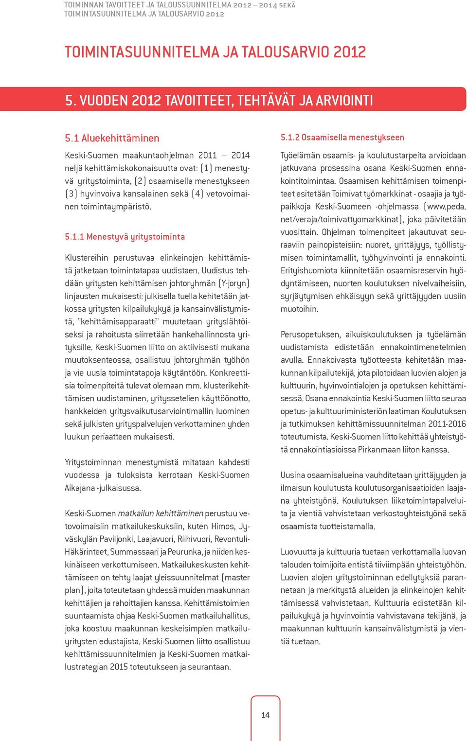 vetovoimainen toimintaympäristö. 5.1.1 Menestyvä yritystoiminta Klustereihin perustuvaa elinkeinojen kehittämistä jatketaan toimintatapaa uudistaen.