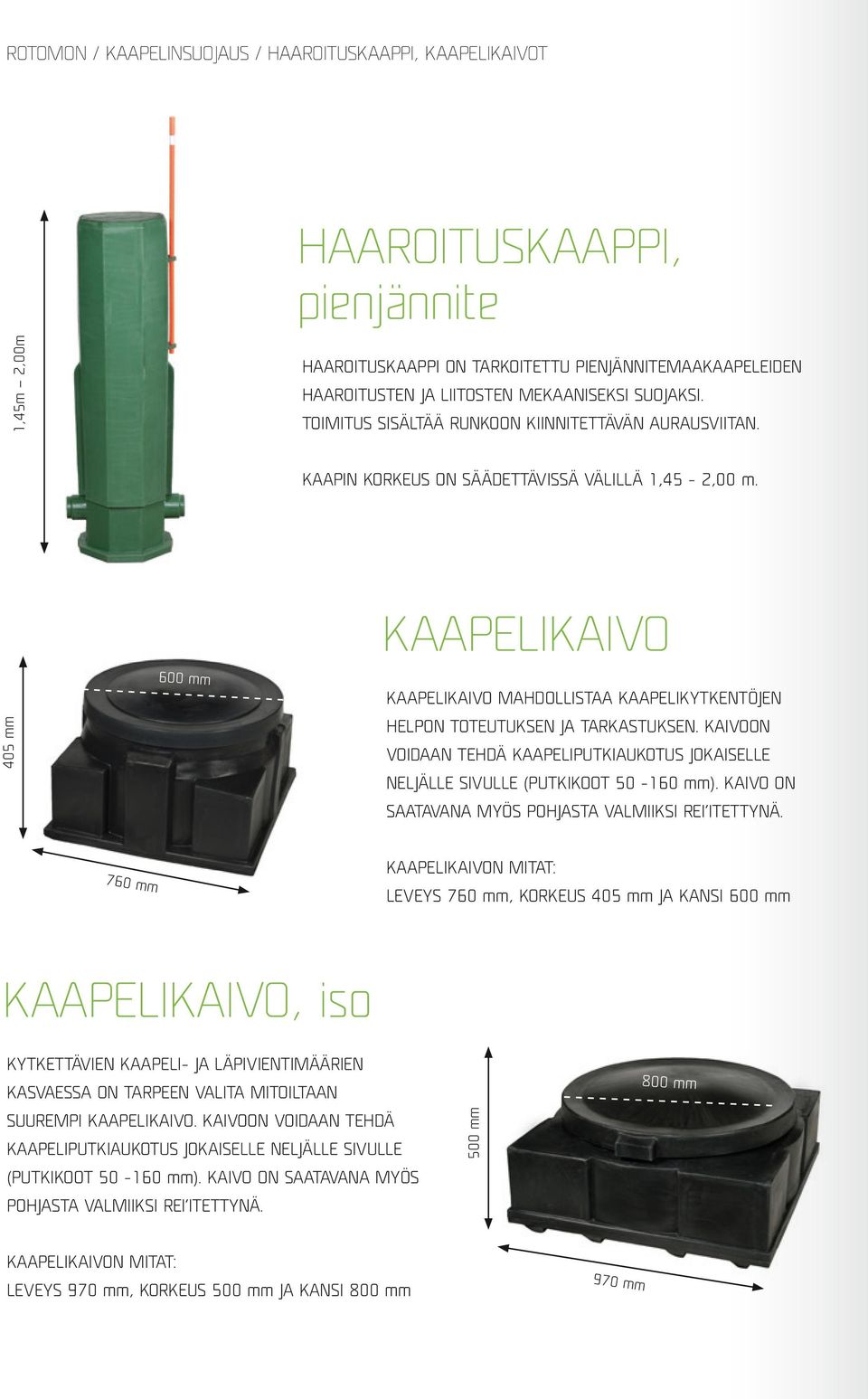 405 mm 600 mm KAAPELIKAIVO KAAPELIKAIVO MAHDOLLISTAA KAAPELIKYTKENTÖJEN HELPON TOTEUTUKSEN JA TARKASTUKSEN. KAIVOON VOIDAAN TEHDÄ KAAPELIPUTKIAUKOTUS JOKAISELLE NELJÄLLE SIVULLE (PUTKIKOOT 50-160 mm).