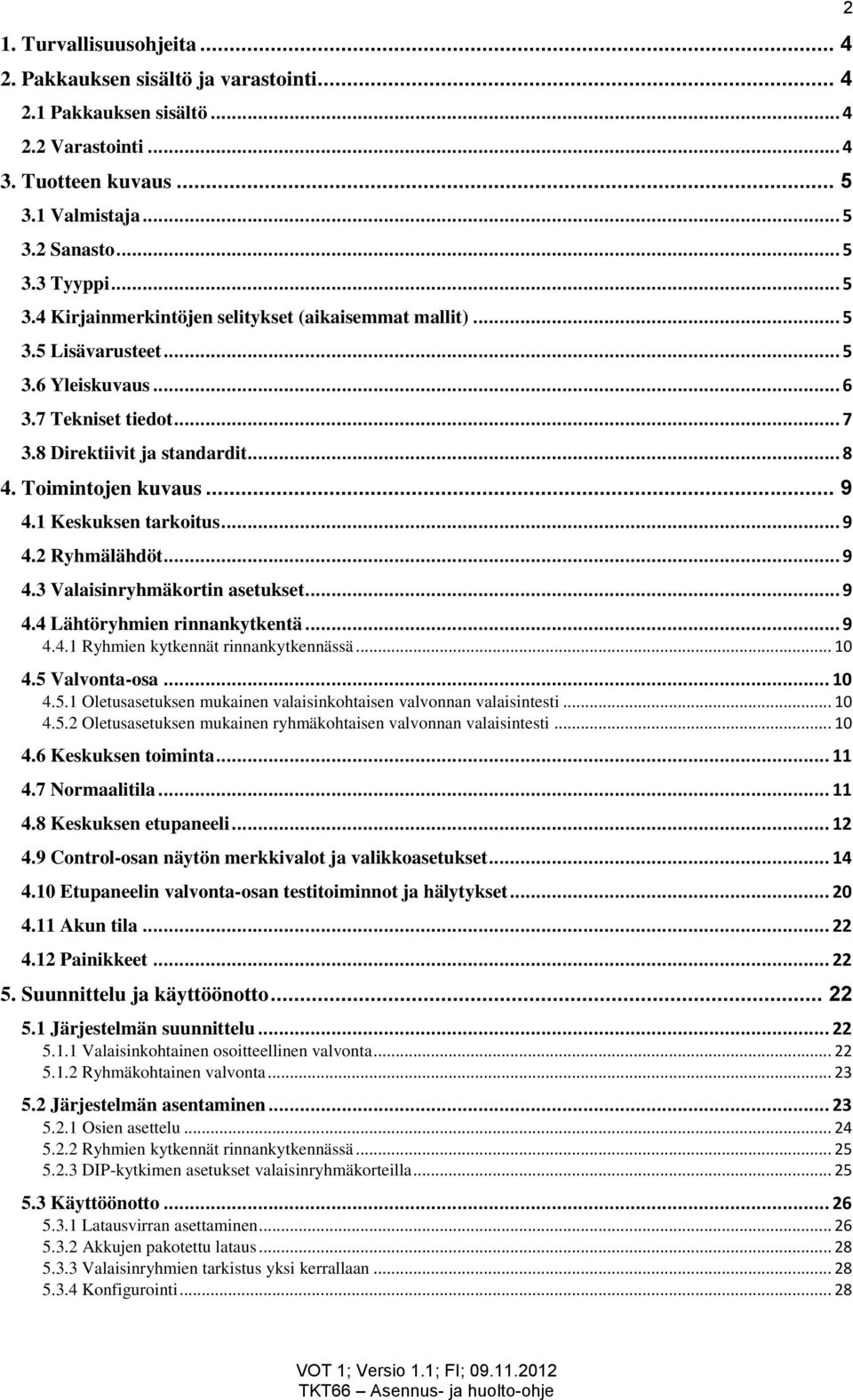 .. 9 4.4 Lähtöryhmien rinnankytkentä... 9 4.4.1 Ryhmien kytkennät rinnankytkennässä... 10 4.5 Valvonta-osa... 10 4.5.1 Oletusasetuksen mukainen valaisinkohtaisen valvonnan valaisintesti... 10 4.5.2 Oletusasetuksen mukainen ryhmäkohtaisen valvonnan valaisintesti.