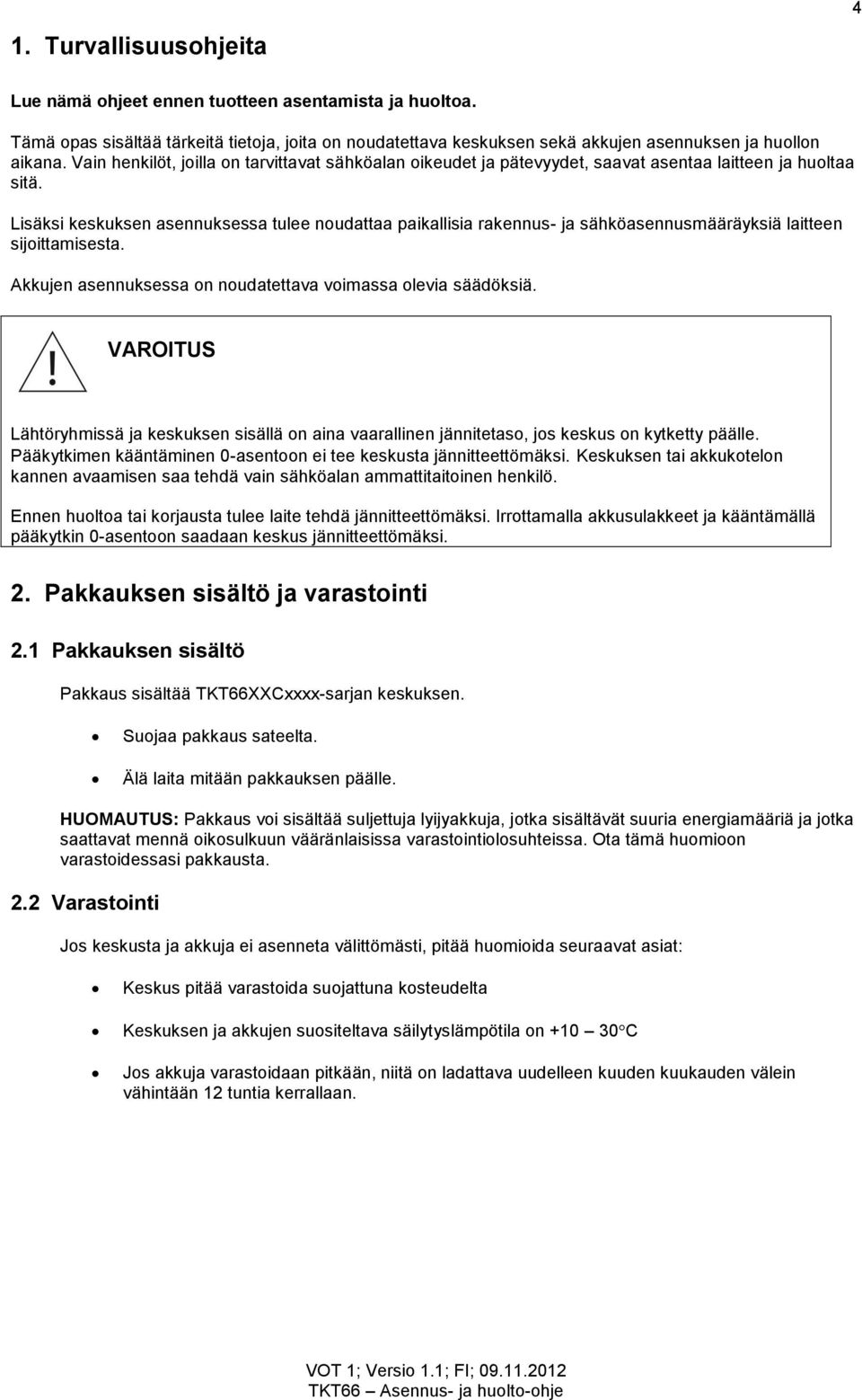 Lisäksi keskuksen asennuksessa tulee noudattaa paikallisia rakennus- ja sähköasennusmääräyksiä laitteen sijoittamisesta. Akkujen asennuksessa on noudatettava voimassa olevia säädöksiä.